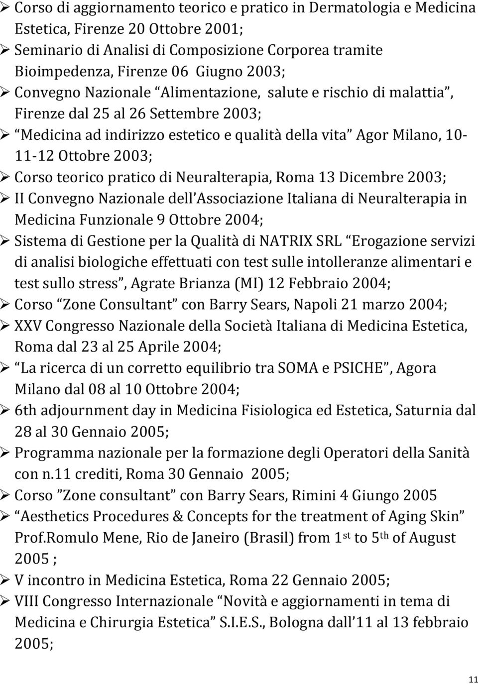 teorico pratico di Neuralterapia, Roma 13 Dicembre 2003; II Convegno Nazionale dell Associazione Italiana di Neuralterapia in Medicina Funzionale 9 Ottobre 2004; Sistema di Gestione per la Qualità di