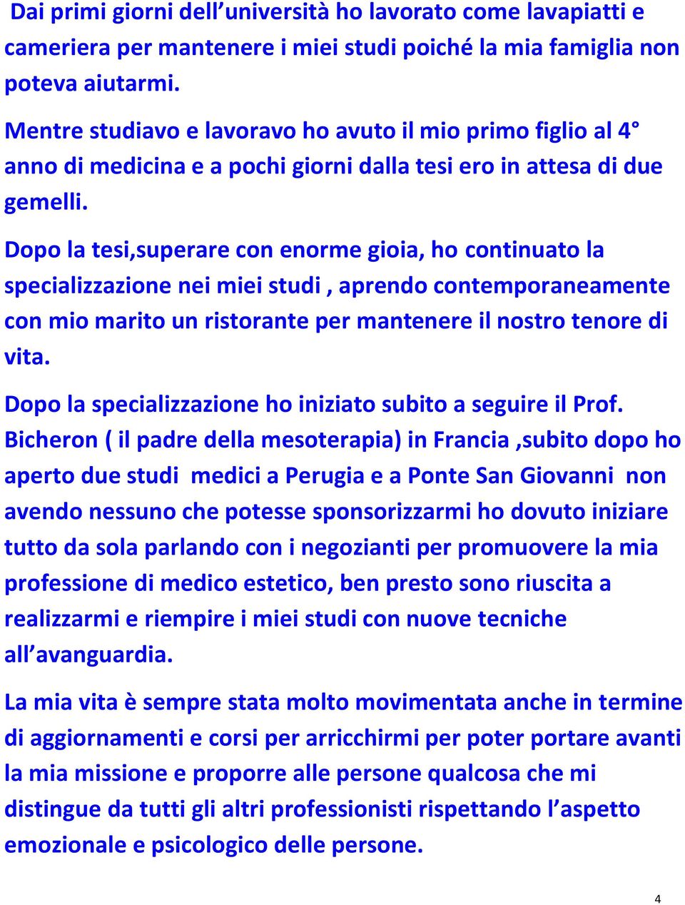 Dopo la tesi,superare con enorme gioia, ho continuato la specializzazione nei miei studi, aprendo contemporaneamente con mio marito un ristorante per mantenere il nostro tenore di vita.