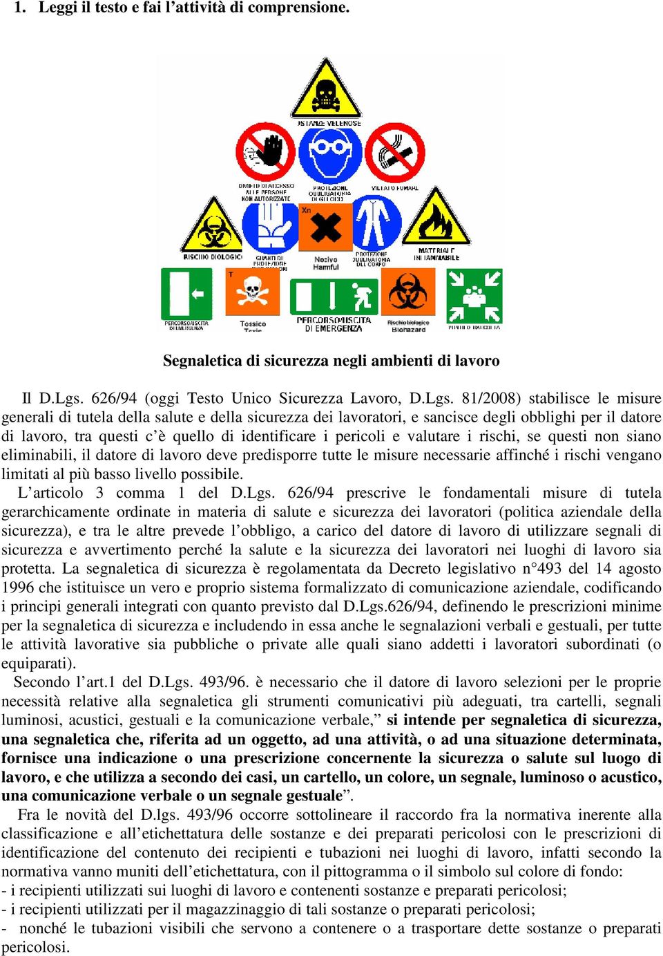 81/2008) stabilisce le misure generali di tutela della salute e della sicurezza dei lavoratori, e sancisce degli obblighi per il datore di lavoro, tra questi c è quello di identificare i pericoli e