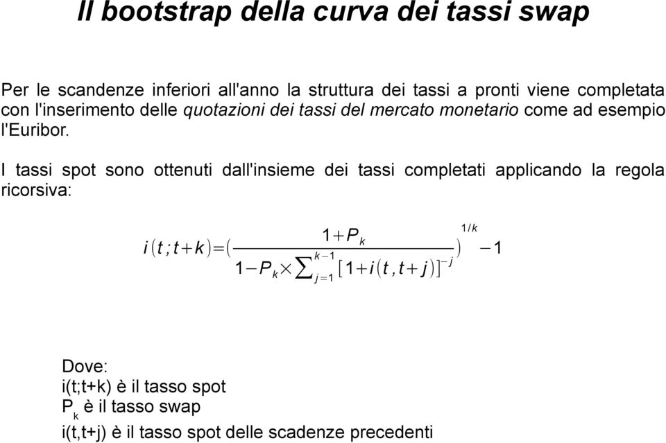 I tassi spot sono ottenuti dall'insieme dei tassi completati applicando la regola ricorsiva: 1+P i (t ; t+k )=( k k 1