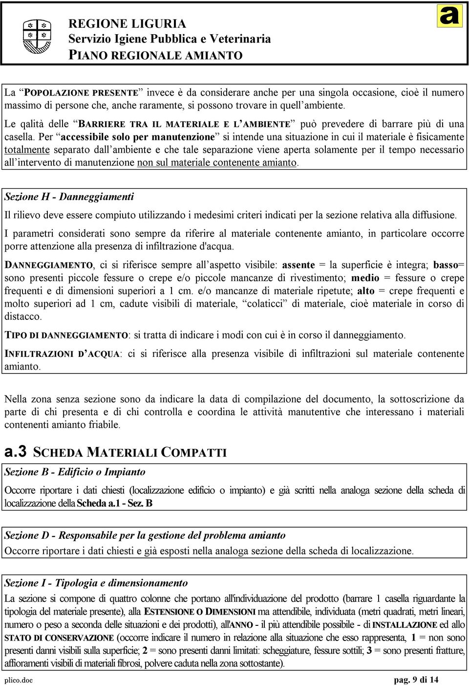 Per accessibile solo per manutenzione si intende una situazione in cui il materiale è fisicamente totalmente separato dall ambiente e che tale separazione viene aperta solamente per il tempo