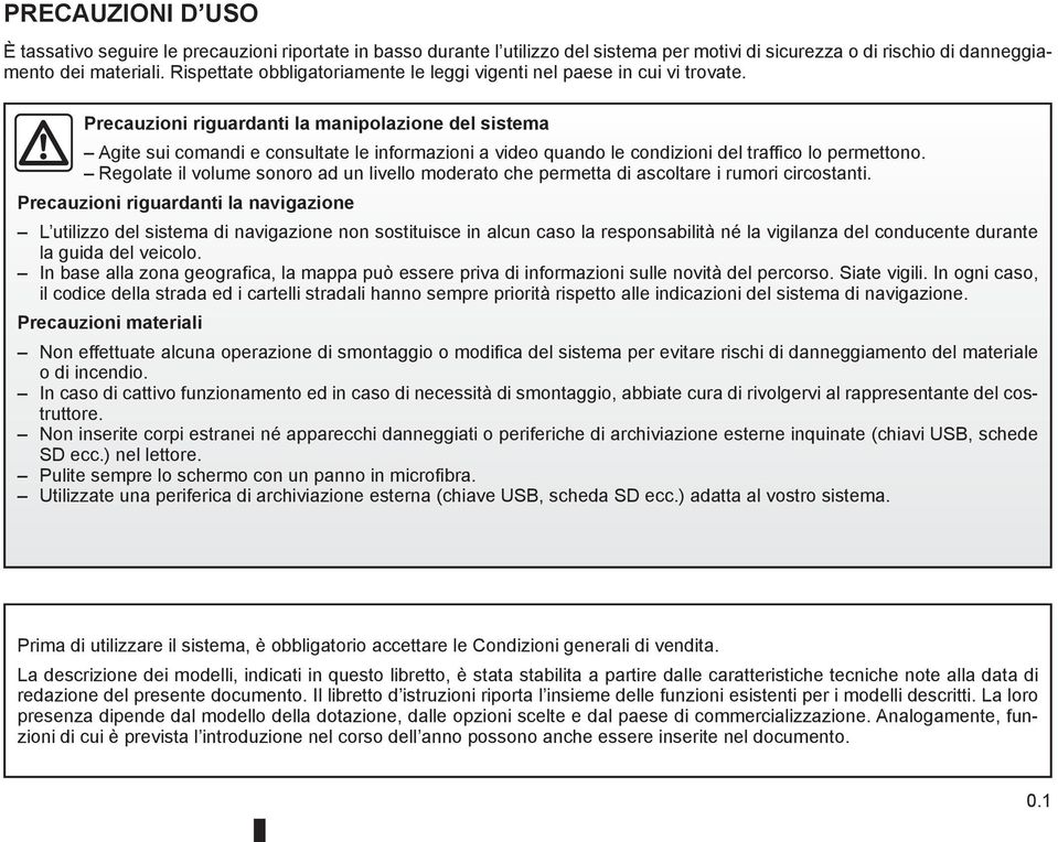 Precauzioni riguardanti la manipolazione del sistema Agite sui comandi e consultate le informazioni a video quando le condizioni del traffico lo permettono.