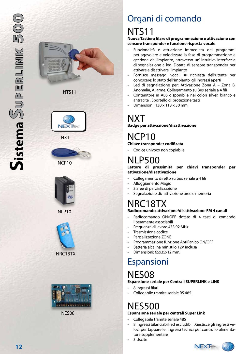 Dotata di sensore transponder per attivare e disattivare l impianto Fornisce messaggi vocali su richiesta dell utente per conoscere: lo stato dell impianto, gli ingressi aperti Led di segnalazione