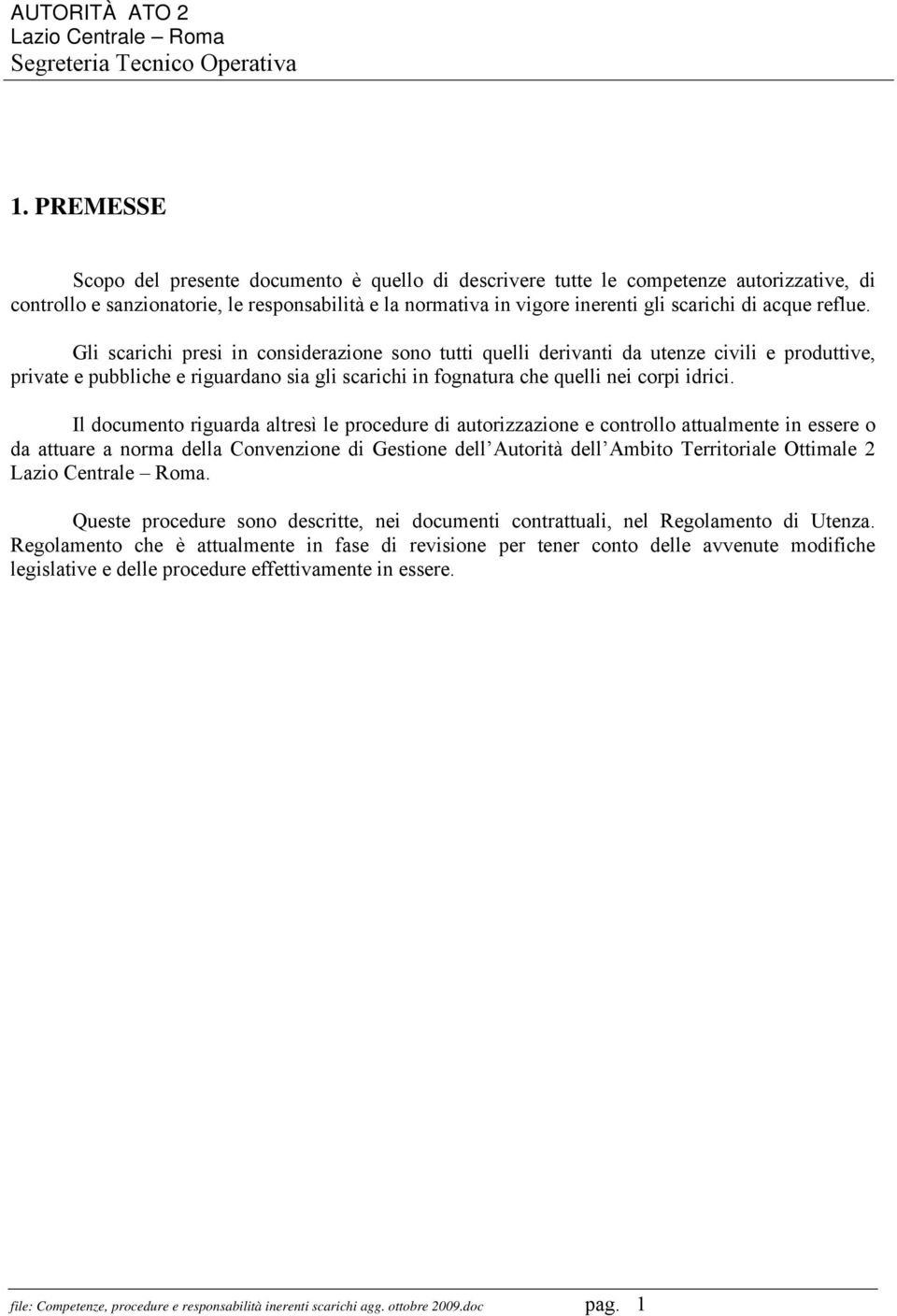 Gli scarichi presi in considerazione sono tutti quelli derivanti da utenze civili e produttive, private e pubbliche e riguardano sia gli scarichi in fognatura che quelli nei corpi idrici.