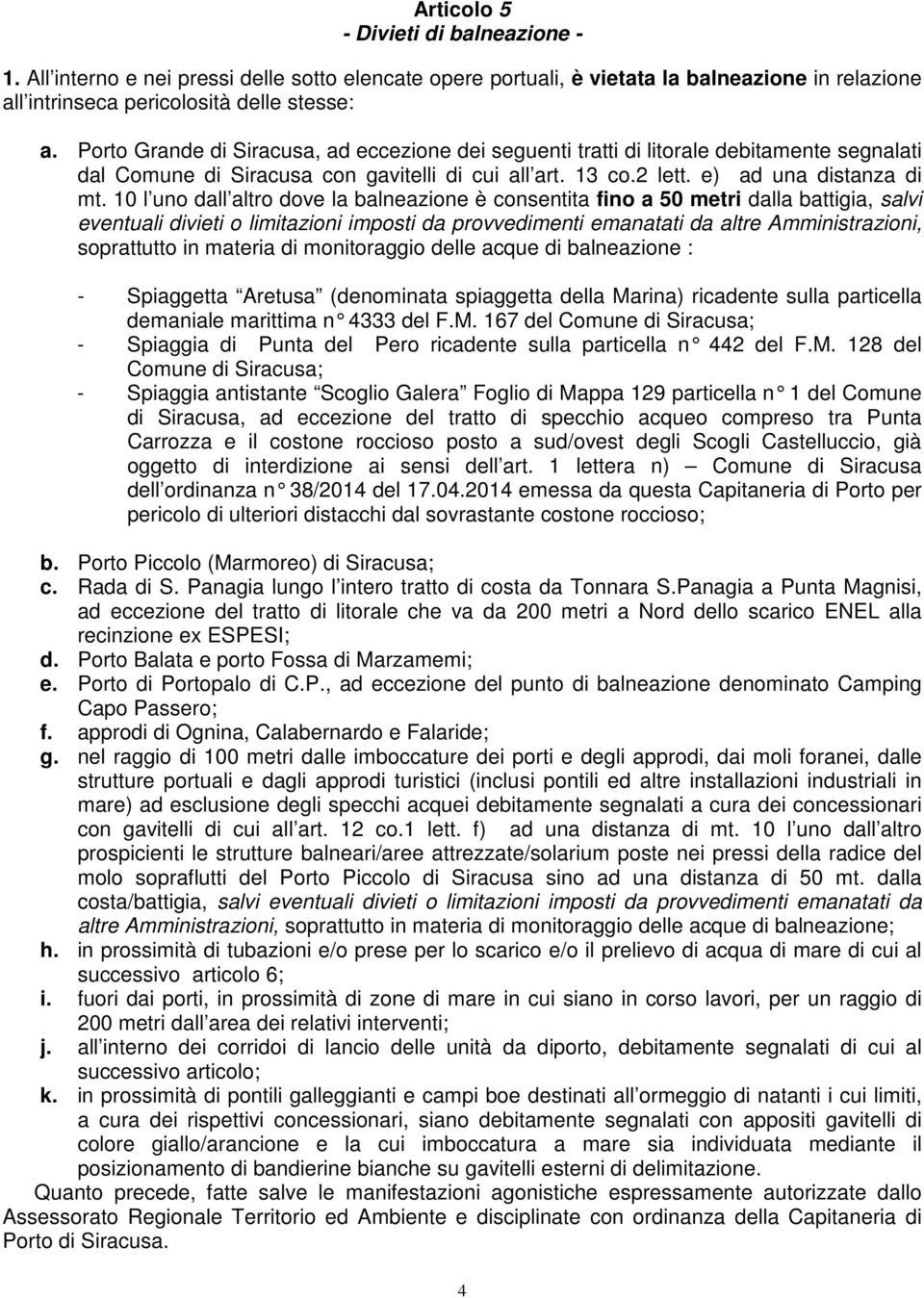 10 l uno dall altro dove la balneazione è consentita fino a 50 metri dalla battigia, salvi eventuali divieti o limitazioni imposti da provvedimenti emanatati da altre Amministrazioni, soprattutto in