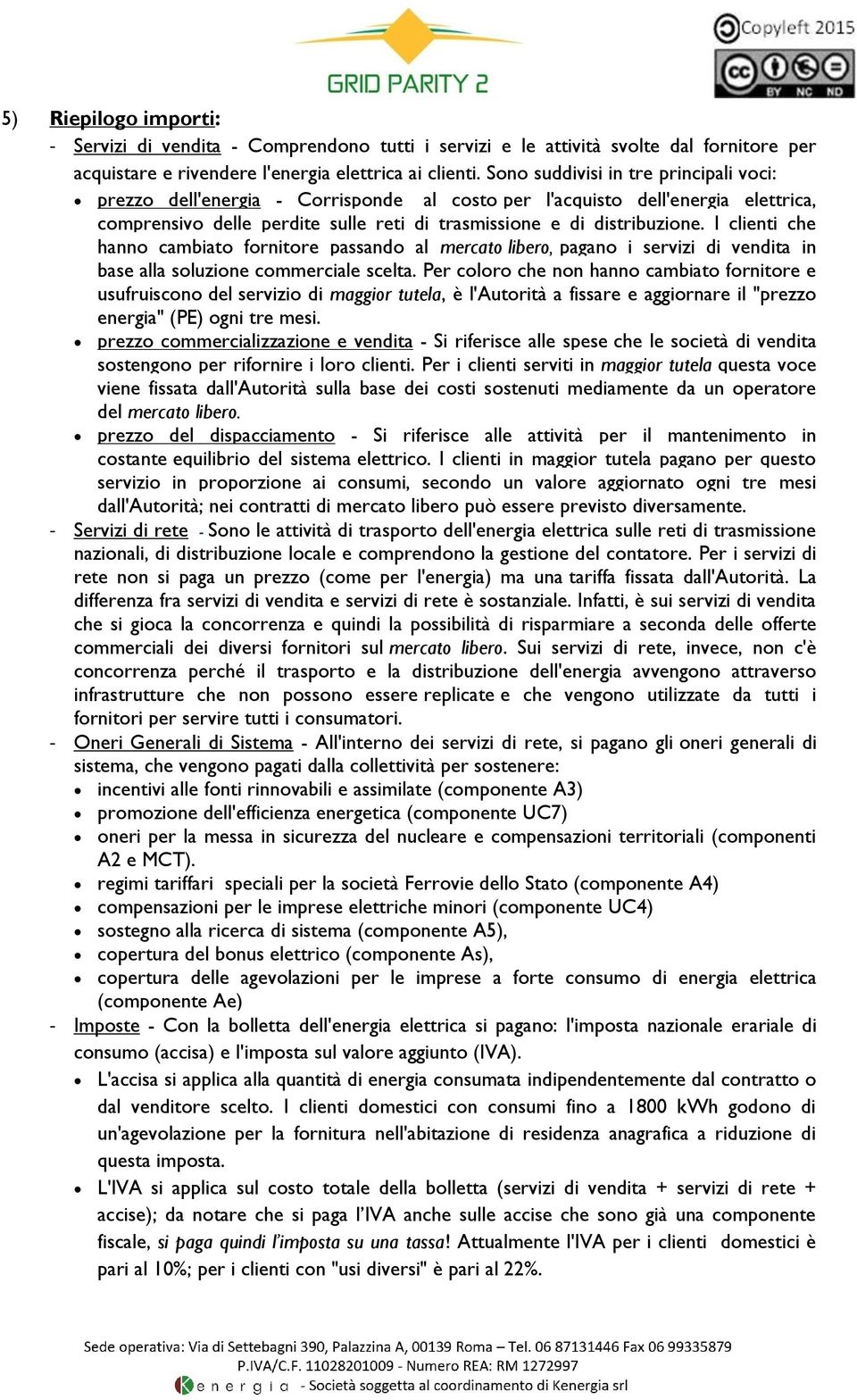 I clienti che hanno cambiato fornitore passando al mercato libero, pagano i servizi di vendita in base alla soluzione commerciale scelta.