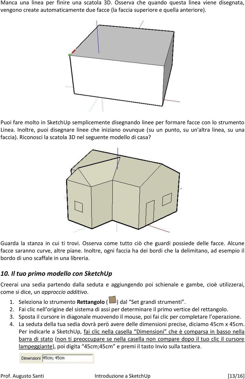 Riconosci la scatola 3D nel seguente modello di casa? Guarda la stanza in cui ti trovi. Osserva come tutto ciò che guardi possiede delle facce. Alcune facce saranno curve, altre piane.