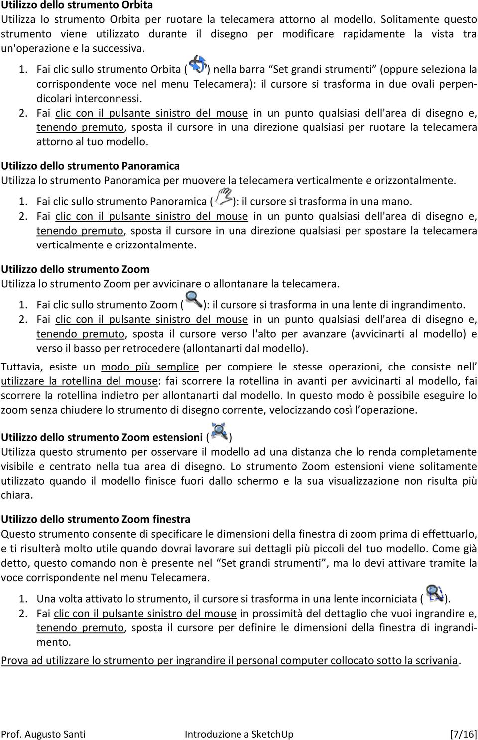 Fai clic sullo strumento Orbita ( ) nella barra Set grandi strumenti (oppure seleziona la corrispondente voce nel menu Telecamera): il cursore si trasforma in due ovali perpendicolari interconnessi.