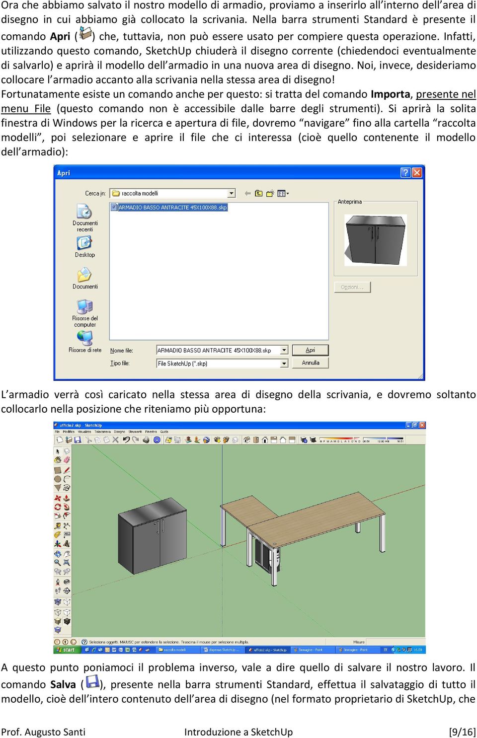 Infatti, utilizzando questo comando, SketchUp chiuderà il disegno corrente (chiedendoci eventualmente di salvarlo) e aprirà il modello dell armadio in una nuova area di disegno.