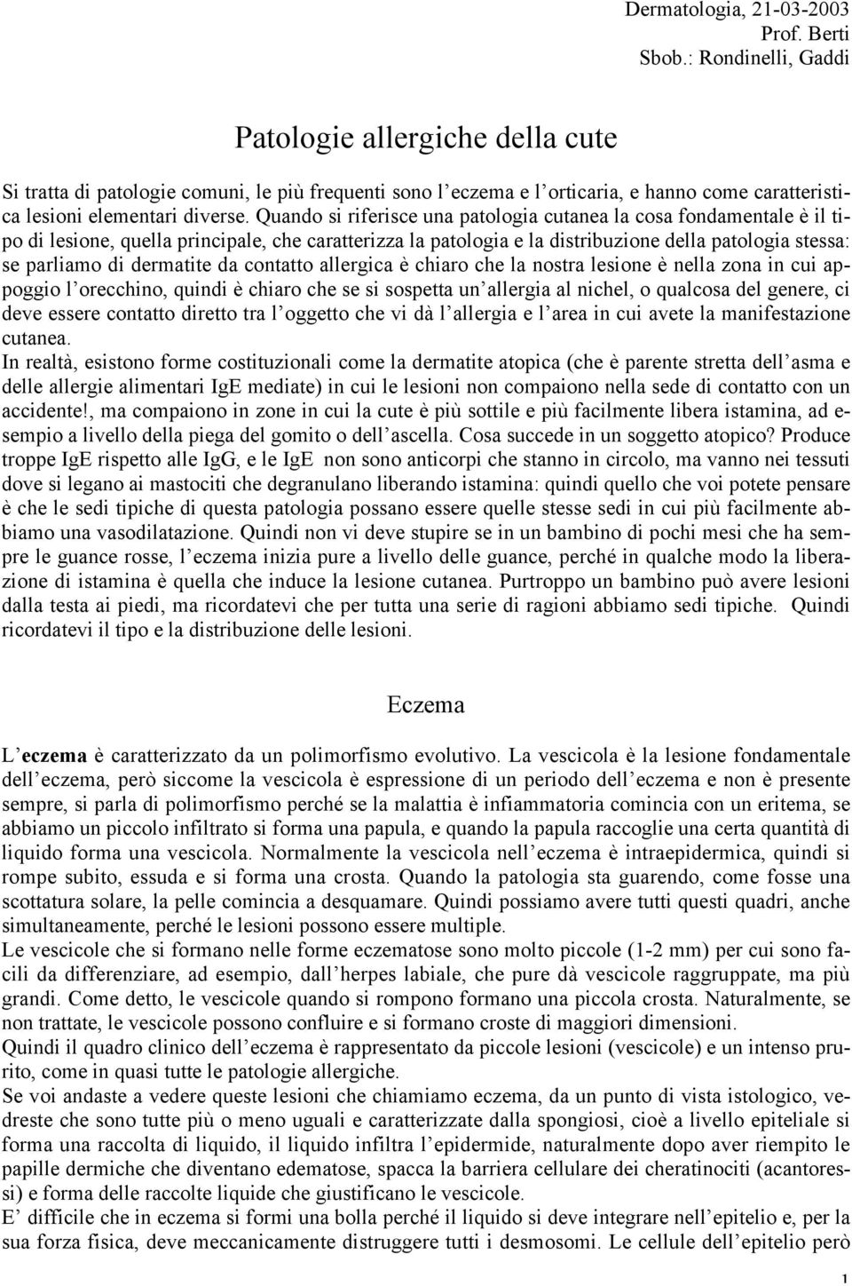 Quando si riferisce una patologia cutanea la cosa fondamentale è il tipo di lesione, quella principale, che caratterizza la patologia e la distribuzione della patologia stessa: se parliamo di