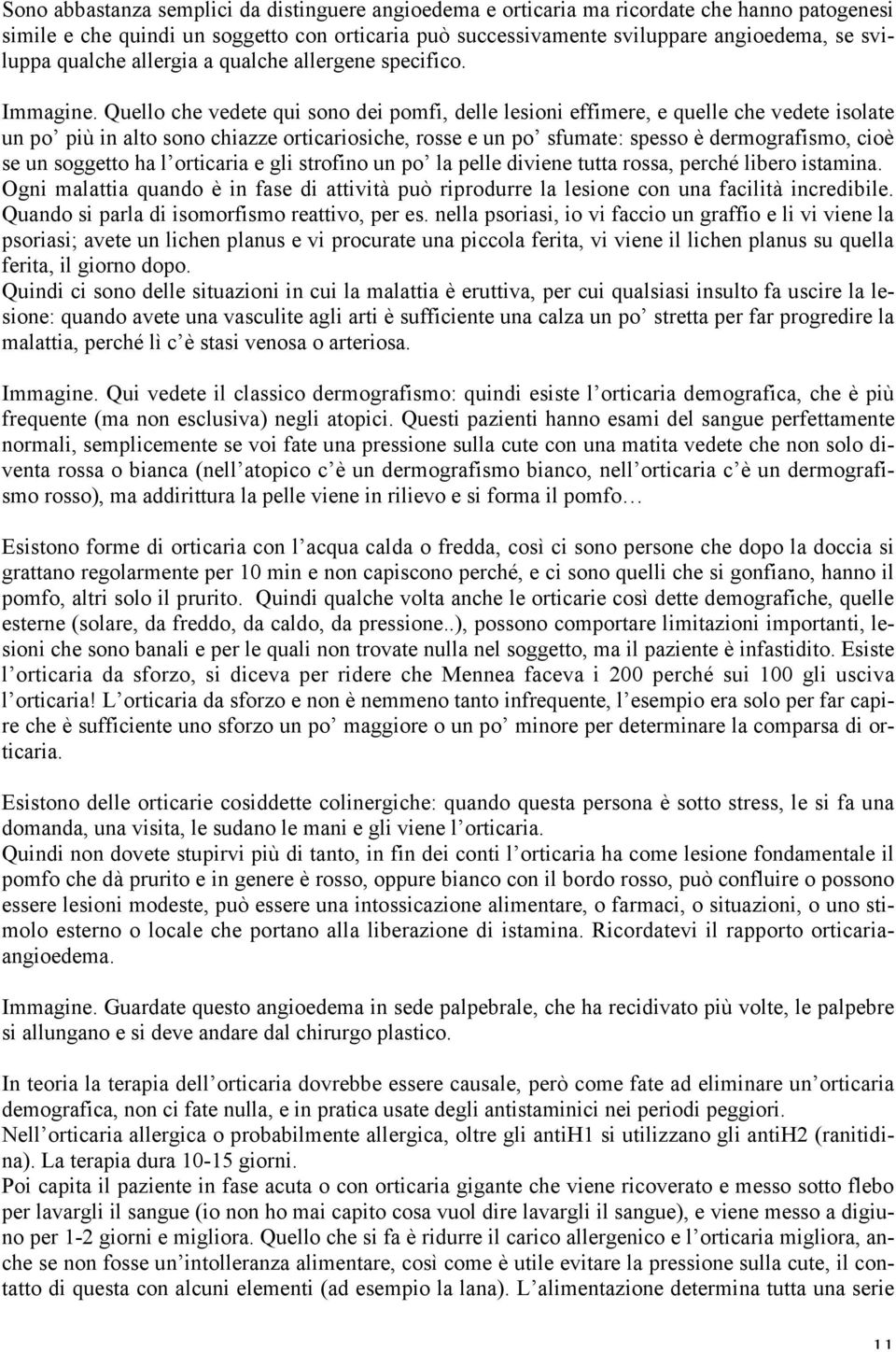 Quello che vedete qui sono dei pomfi, delle lesioni effimere, e quelle che vedete isolate un po più in alto sono chiazze orticariosiche, rosse e un po sfumate: spesso è dermografismo, cioè se un