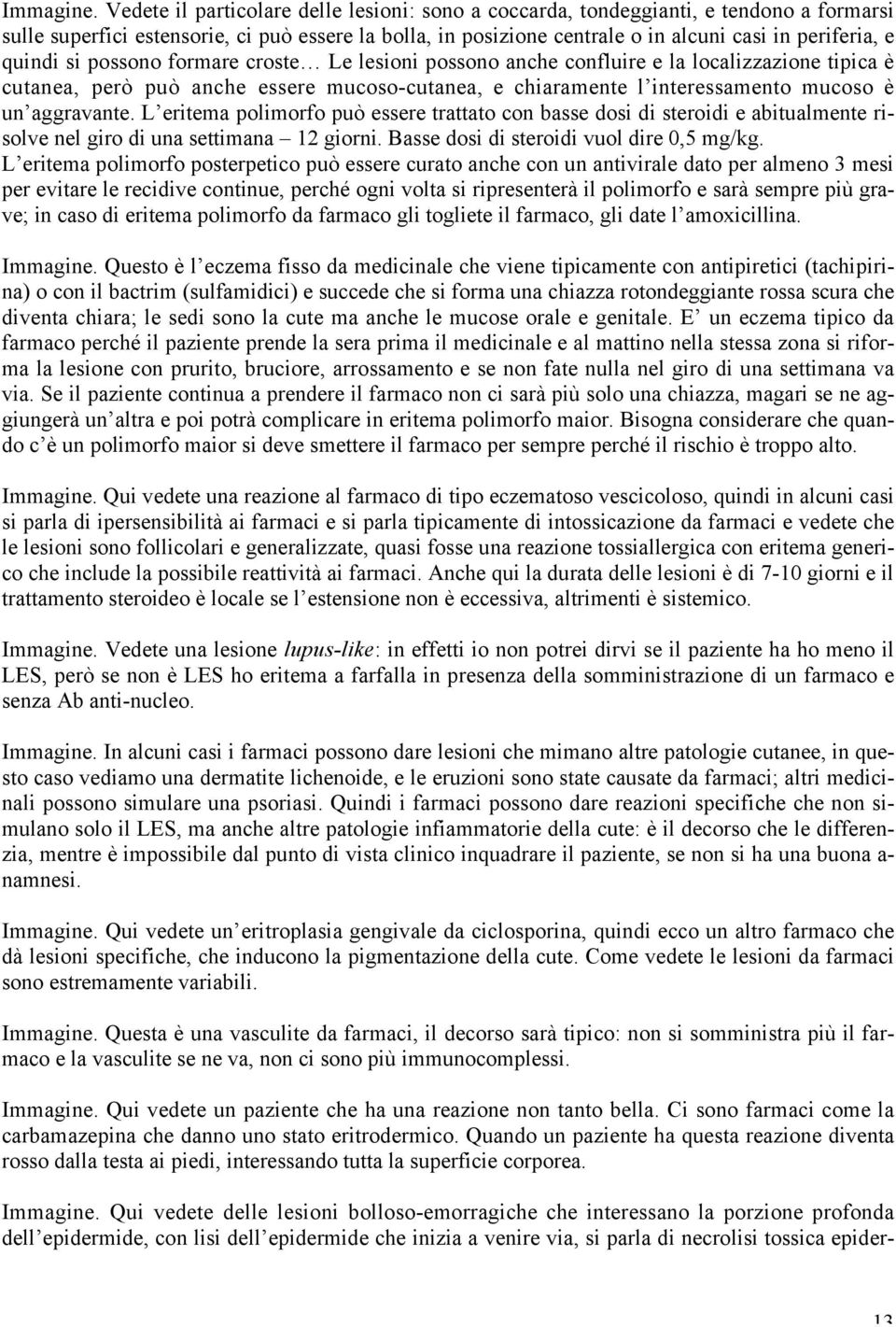 quindi si possono formare croste Le lesioni possono anche confluire e la localizzazione tipica è cutanea, però può anche essere mucoso-cutanea, e chiaramente l interessamento mucoso è un aggravante.