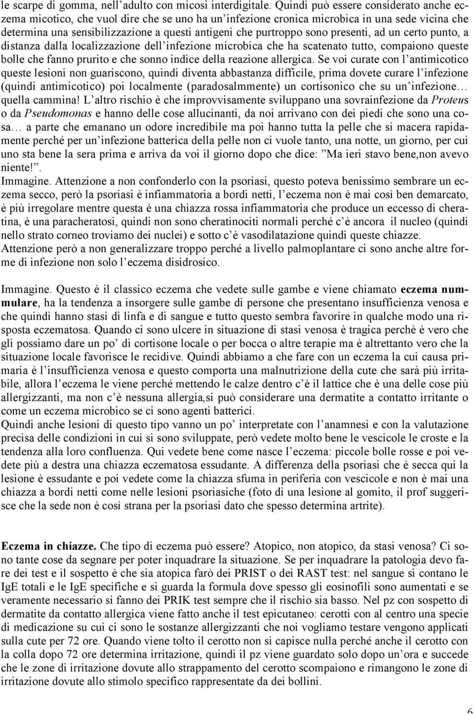 sono presenti, ad un certo punto, a distanza dalla localizzazione dell infezione microbica che ha scatenato tutto, compaiono queste bolle che fanno prurito e che sonno indice della reazione allergica.