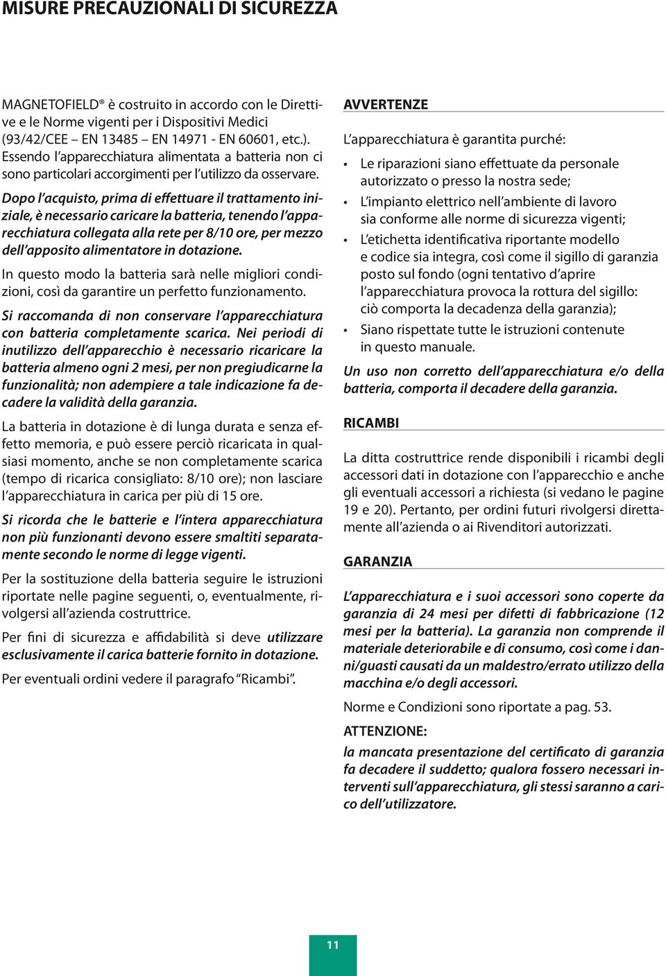 Dopo l acquisto, prima di effettuare il trattamento iniziale, è necessario caricare la batteria, tenendo l apparecchiatura collegata alla rete per 8/10 ore, per mezzo dell apposito alimentatore in