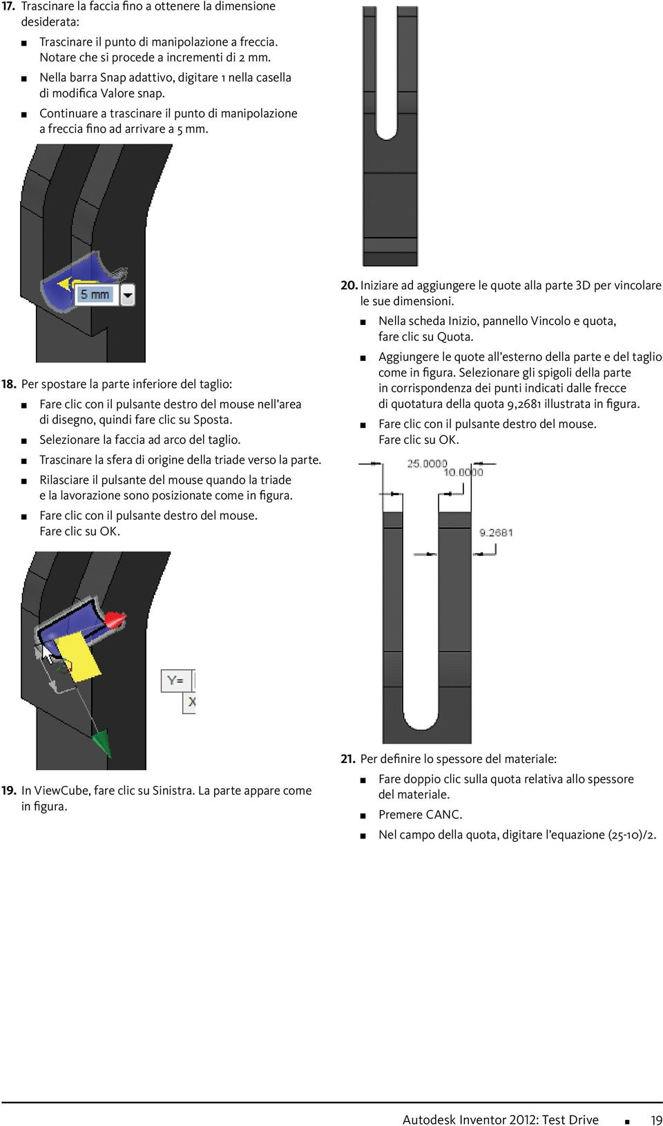 Per spostare la parte inferiore del taglio: Fare clic con il pulsante destro del mouse nell area di disegno, quindi fare clic su Sposta. Selezionare la faccia ad arco del taglio.