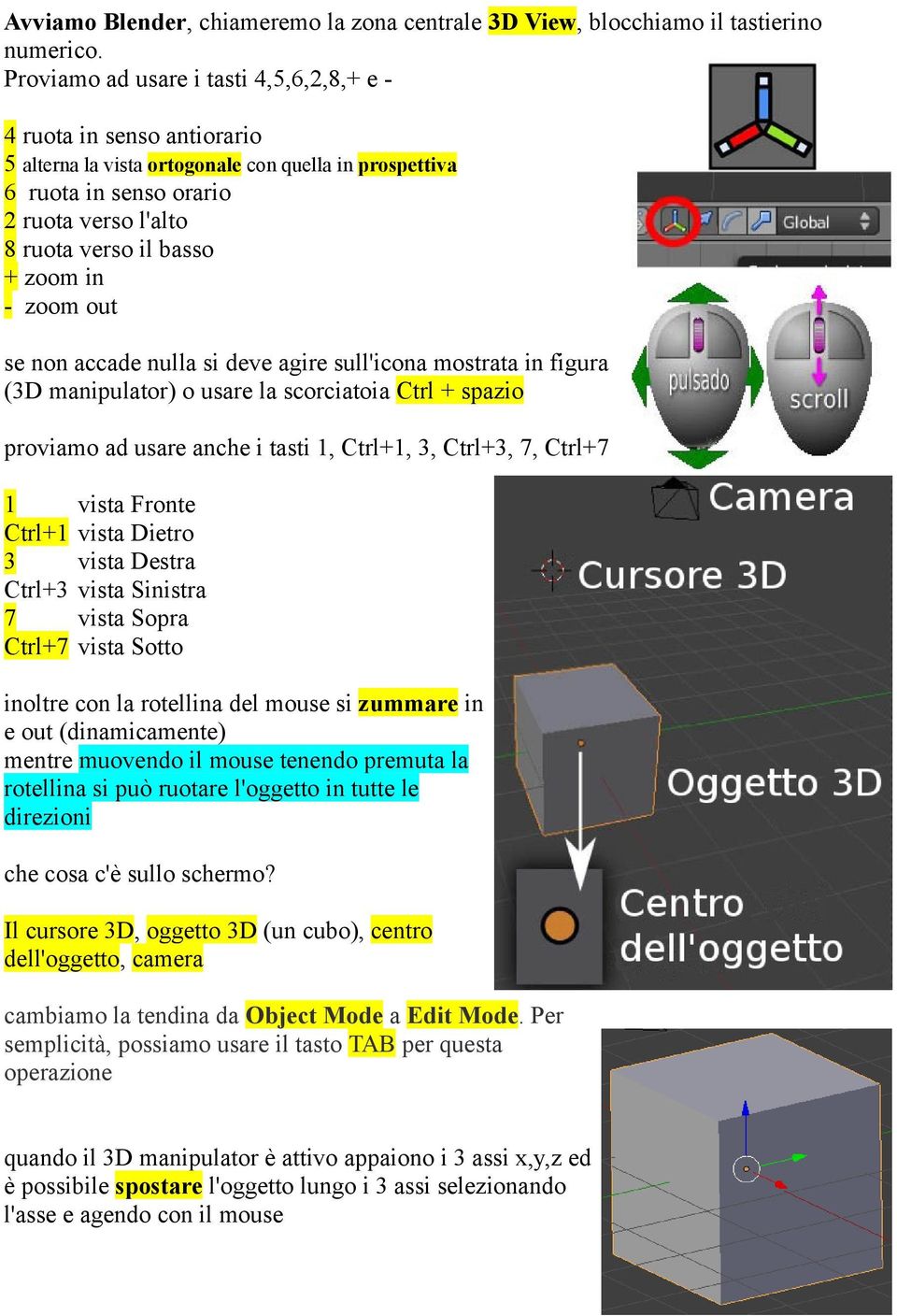 in - zoom out se non accade nulla si deve agire sull'icona mostrata in figura (3D manipulator) o usare la scorciatoia Ctrl + spazio proviamo ad usare anche i tasti 1, Ctrl+1, 3, Ctrl+3, 7, Ctrl+7 1