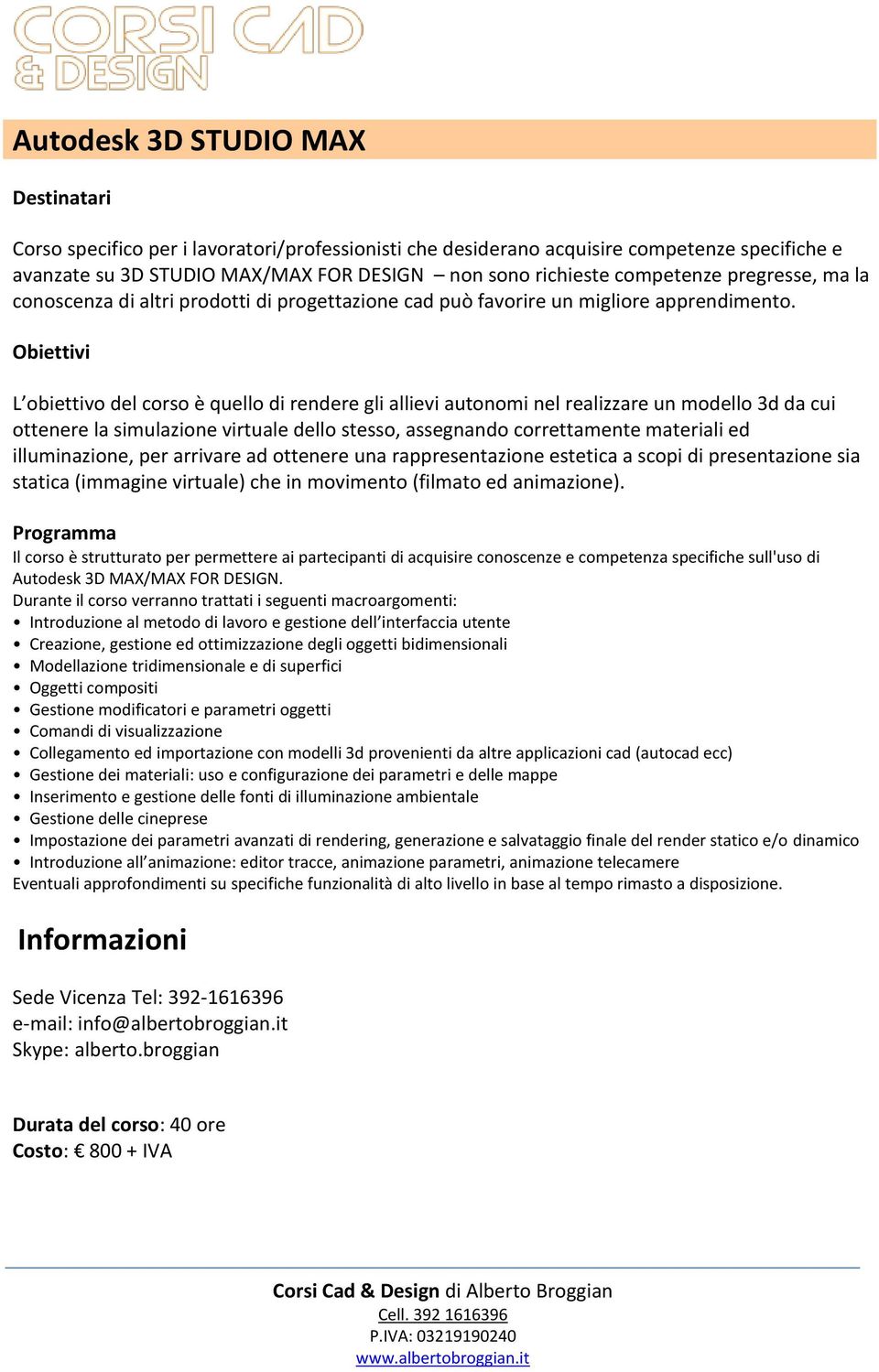 L obiettivo del corso è quello di rendere gli allievi autonomi nel realizzare un modello 3d da cui ottenere la simulazione virtuale dello stesso, assegnando correttamente materiali ed illuminazione,