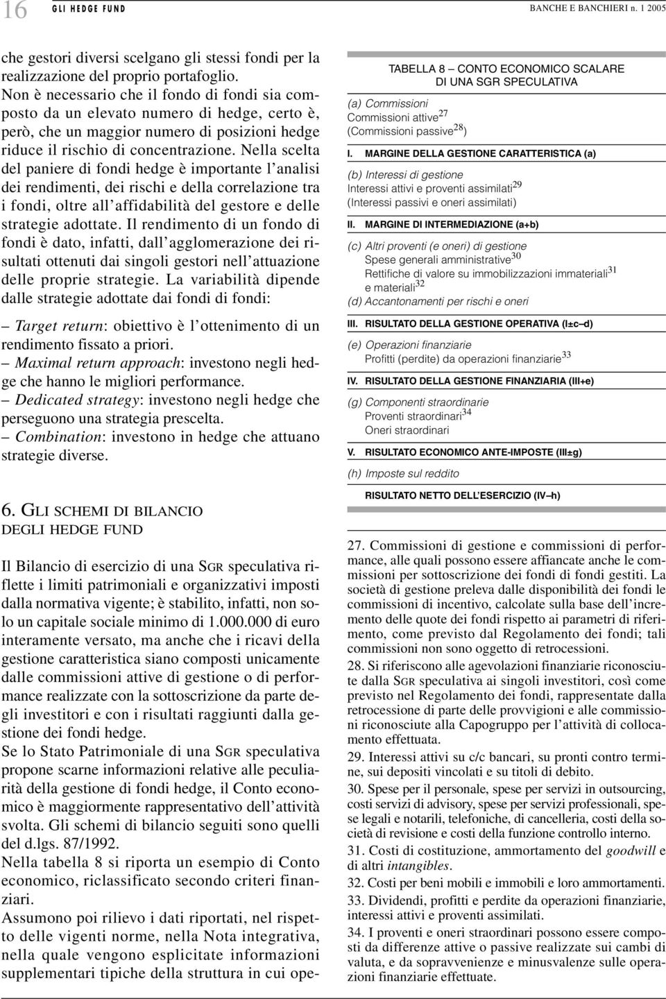 Nella scelta del paniere di fondi hedge è importante l analisi dei rendimenti, dei rischi e della correlazione tra i fondi, oltre all affidabilità del gestore e delle strategie adottate.