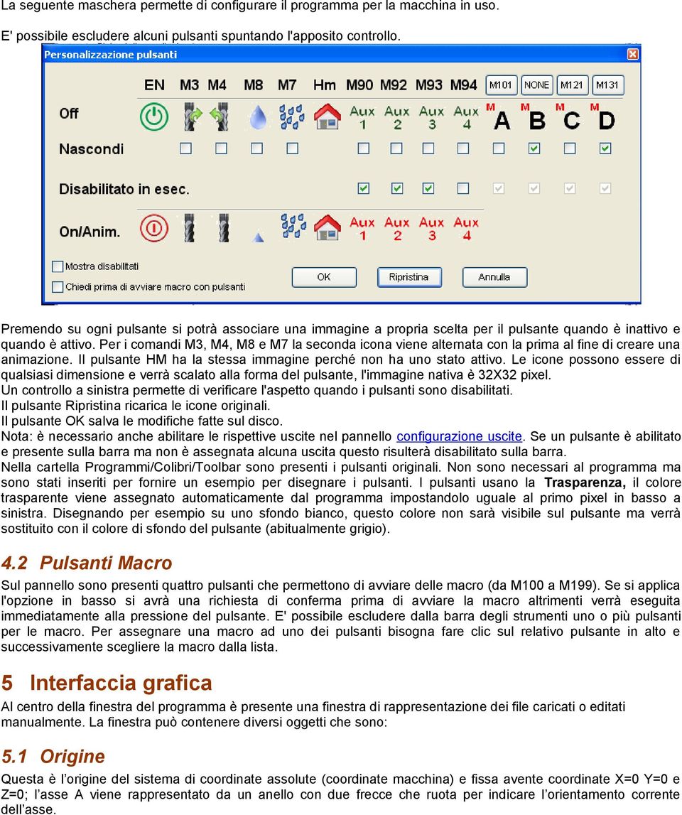 Per i comandi M3, M4, M8 e M7 la seconda icona viene alternata con la prima al fine di creare una animazione. Il pulsante HM ha la stessa immagine perché non ha uno stato attivo.