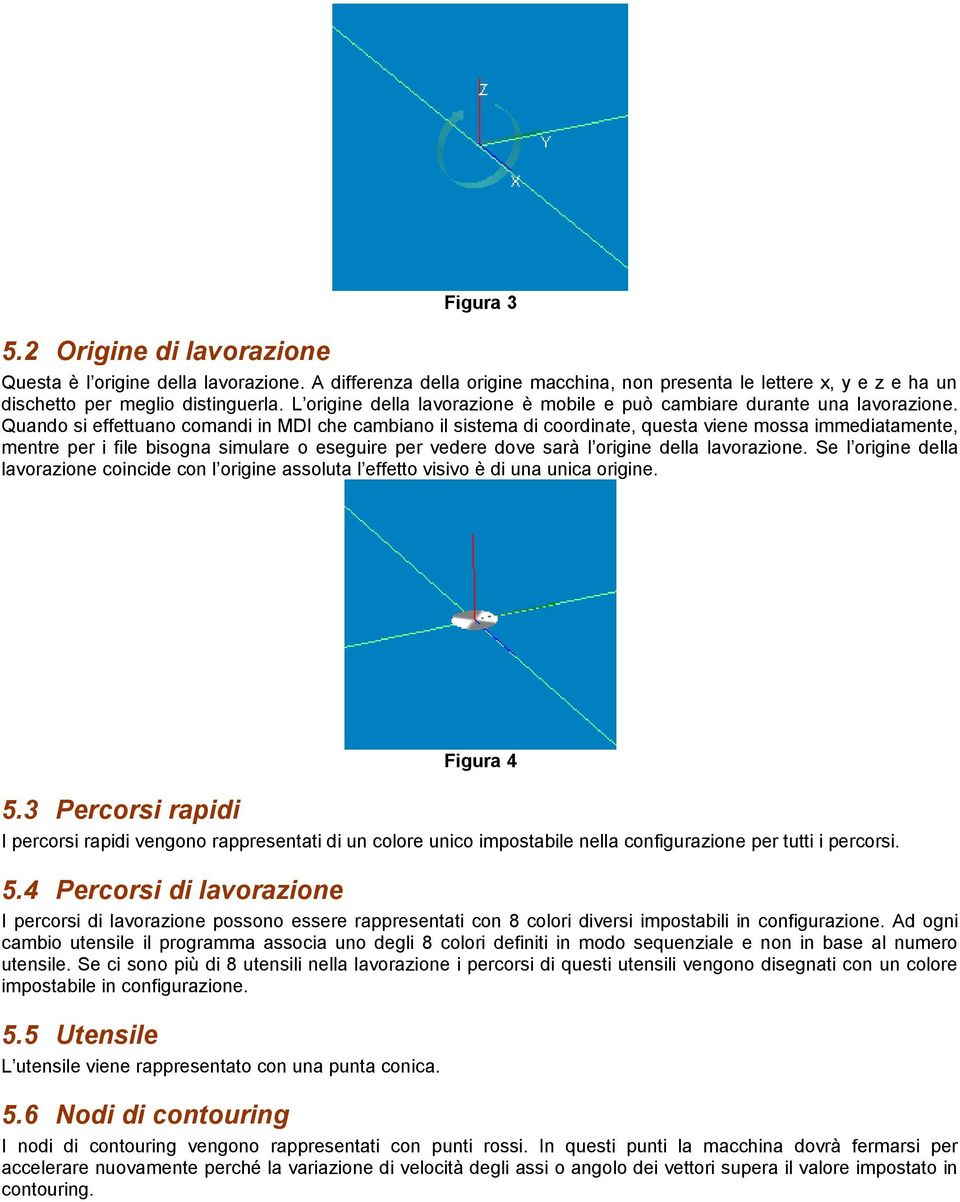 Quando si effettuano comandi in MDI che cambiano il sistema di coordinate, questa viene mossa immediatamente, mentre per i file bisogna simulare o eseguire per vedere dove sarà l origine della