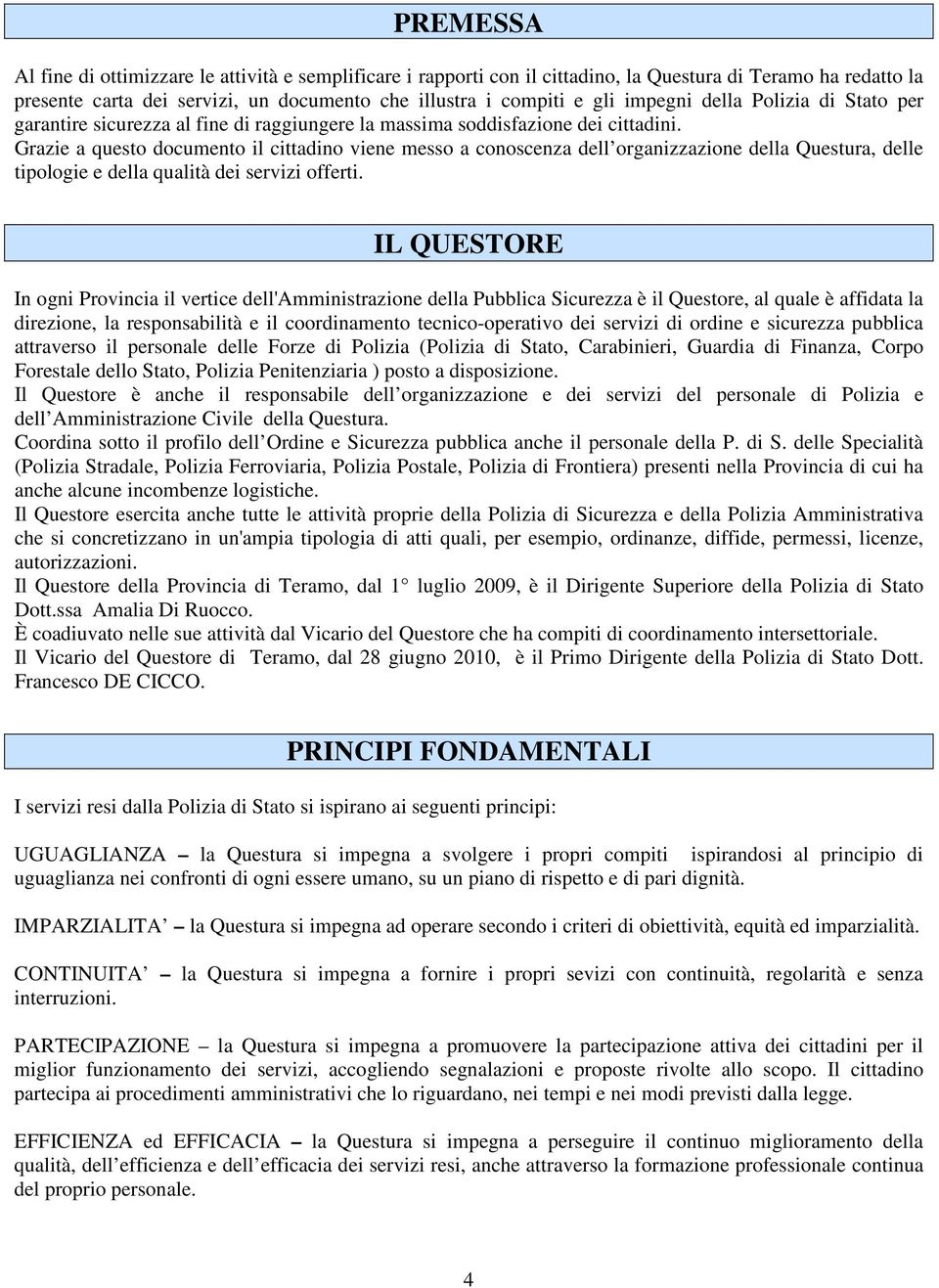 Grazie a questo documento il cittadino viene messo a conoscenza dell organizzazione della Questura, delle tipologie e della qualità dei servizi offerti.