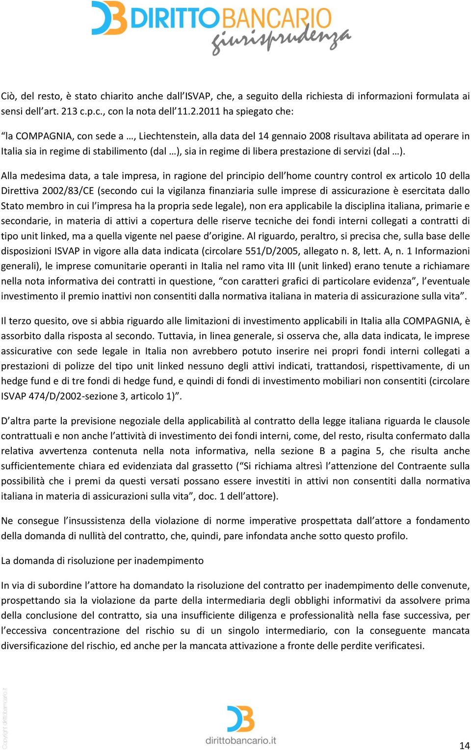 2011 ha spiegato che: la COMPAGNIA, con sede a, Liechtenstein, alla data del 14 gennaio 2008 risultava abilitata ad operare in Italia sia in regime di stabilimento (dal ), sia in regime di libera