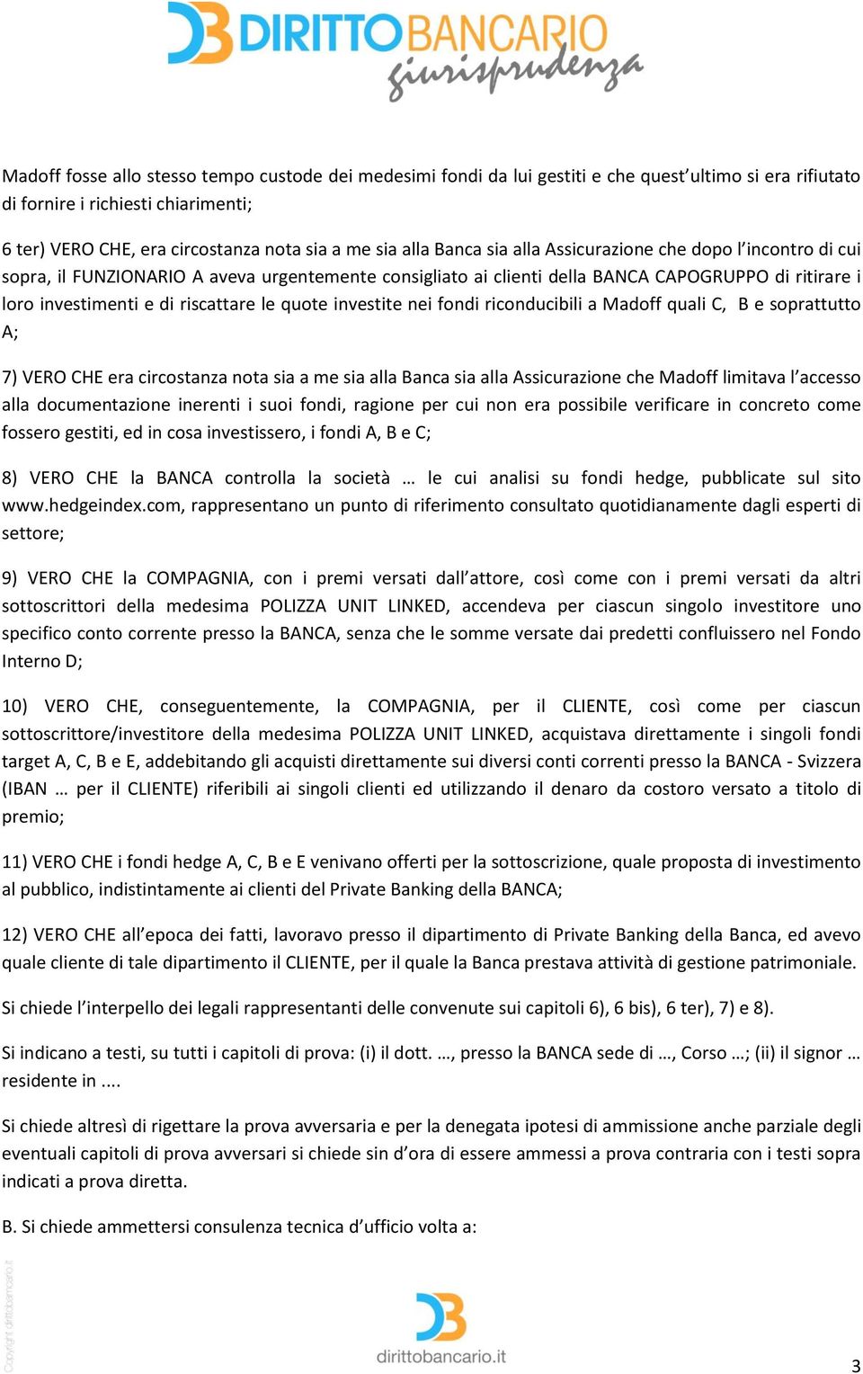 le quote investite nei fondi riconducibili a Madoff quali C, B e soprattutto A; 7) VERO CHE era circostanza nota sia a me sia alla Banca sia alla Assicurazione che Madoff limitava l accesso alla