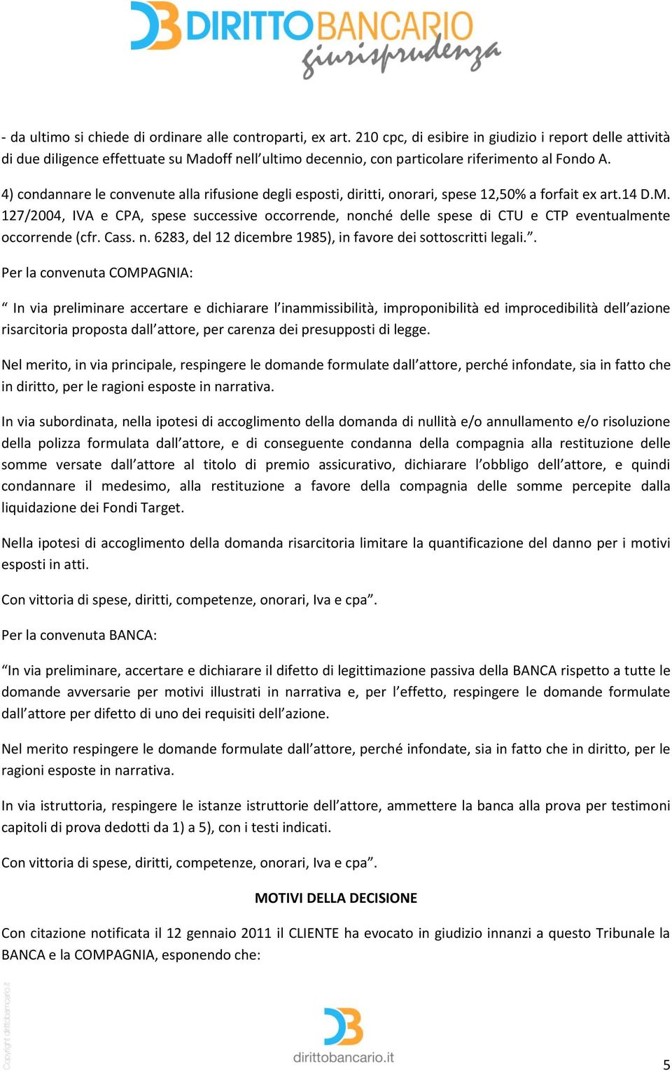 4) condannare le convenute alla rifusione degli esposti, diritti, onorari, spese 12,50% a forfait ex art.14 D.M.