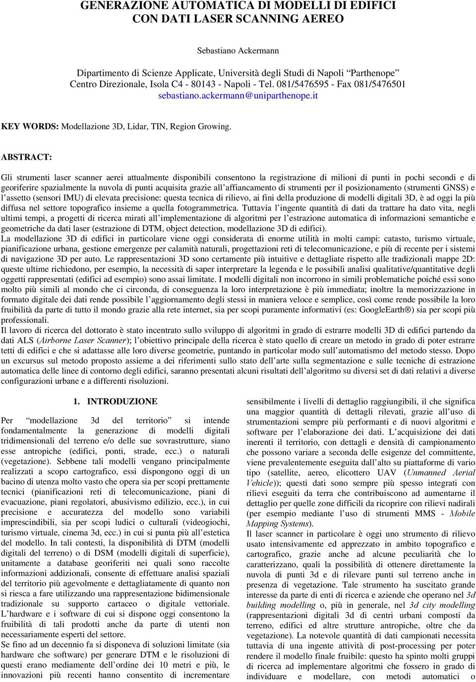 ABSTRACT: Gli strumenti laser scanner aerei attualmente disponibili consentono la registrazione di milioni di punti in pochi secondi e di georiferire spazialmente la nuvola di punti acquisita grazie