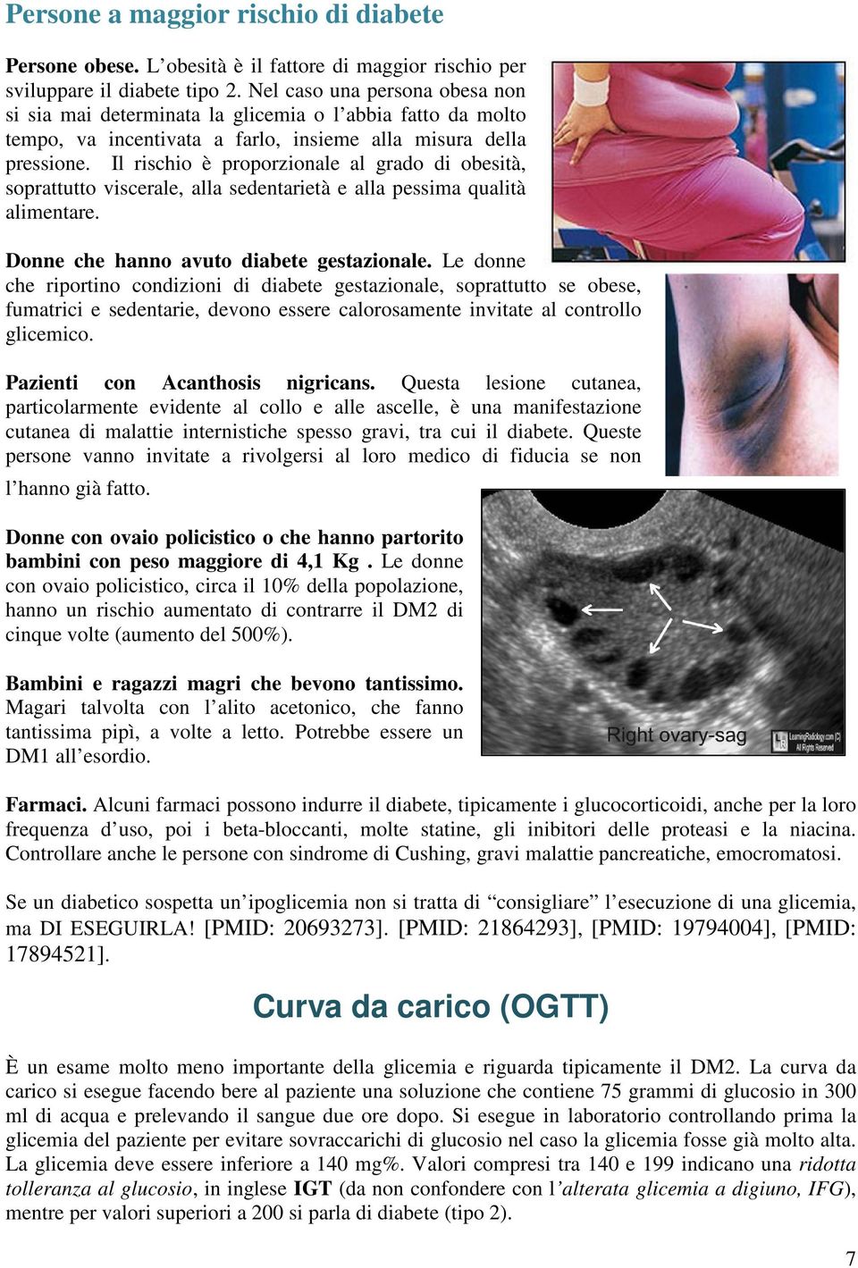 Il rischio è proporzionale al grado di obesità, soprattutto viscerale, alla sedentarietà e alla pessima qualità alimentare. Donne che hanno avuto diabete gestazionale.