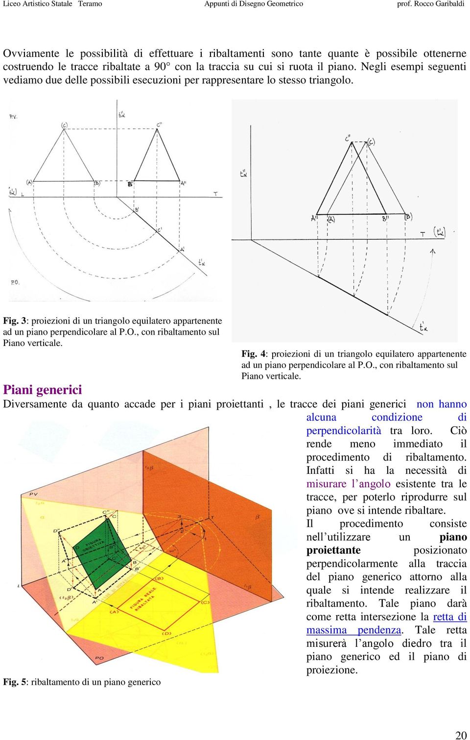 , con ribaltamento sul Piano verticale. Fig. 4: proiezioni di un triangolo equilatero appartenente ad un piano perpendicolare al P.O., con ribaltamento sul Piano verticale. Piani generici Diversamente da quanto accade per i piani proiettanti, le tracce dei piani generici non hanno Fig.