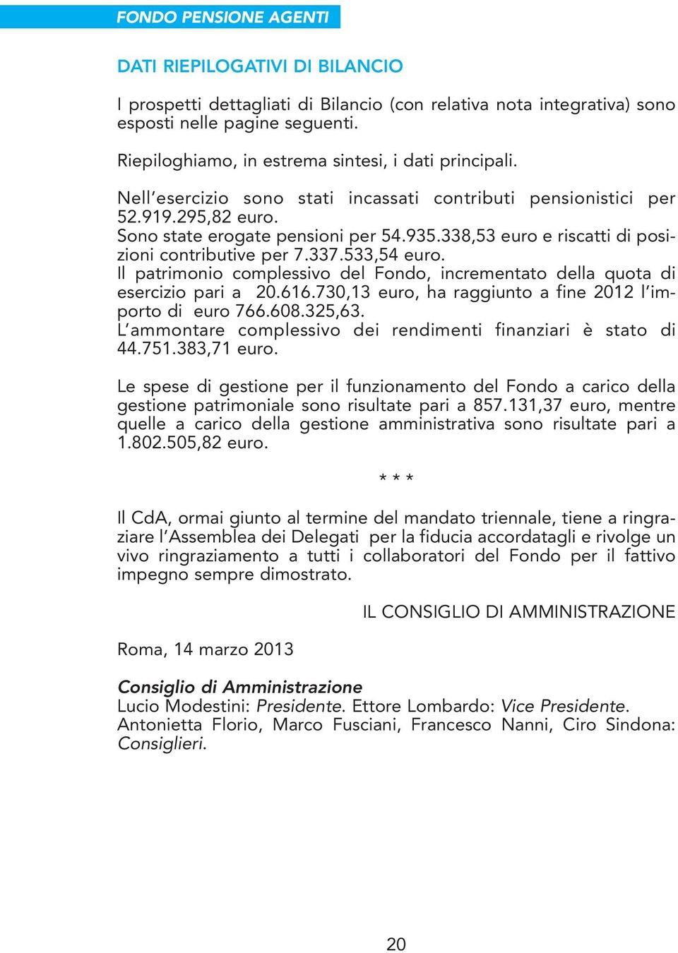 338,53 euro e riscatti di posizioni contributive per 7.337.533,54 euro. Il patrimonio complessivo del Fondo, incrementato della quota di esercizio pari a 20.616.