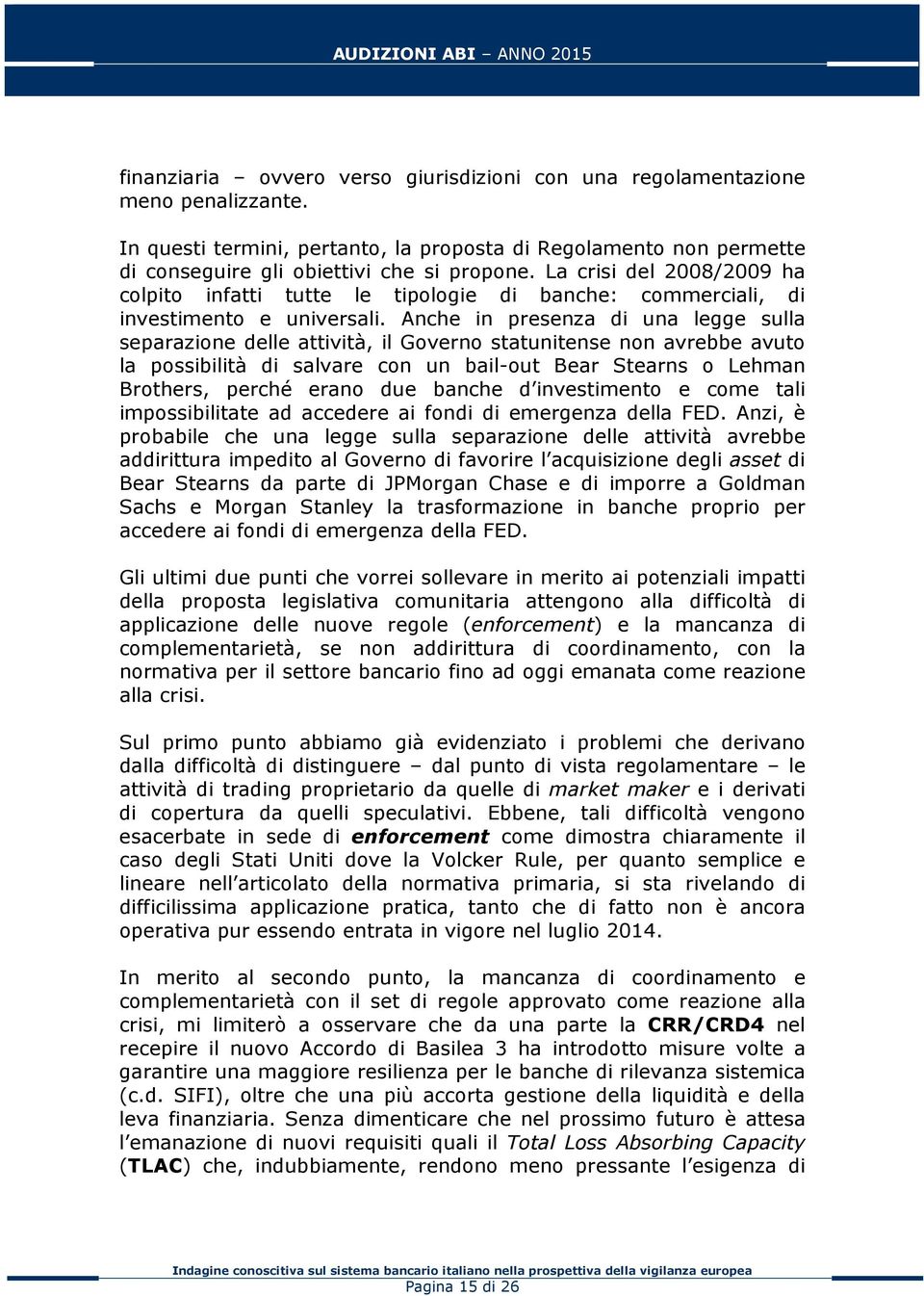 Anche in presenza di una legge sulla separazione delle attività, il Governo statunitense non avrebbe avuto la possibilità di salvare con un bail-out Bear Stearns o Lehman Brothers, perché erano due