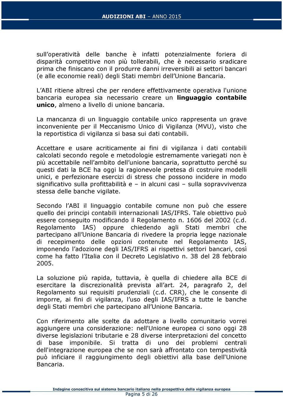 L ABI ritiene altresì che per rendere effettivamente operativa l'unione bancaria europea sia necessario creare un linguaggio contabile unico, almeno a livello di unione bancaria.