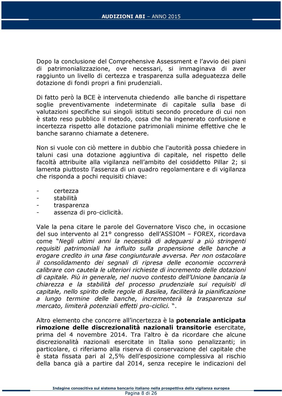 Di fatto però la BCE è intervenuta chiedendo alle banche di rispettare soglie preventivamente indeterminate di capitale sulla base di valutazioni specifiche sui singoli istituti secondo procedure di