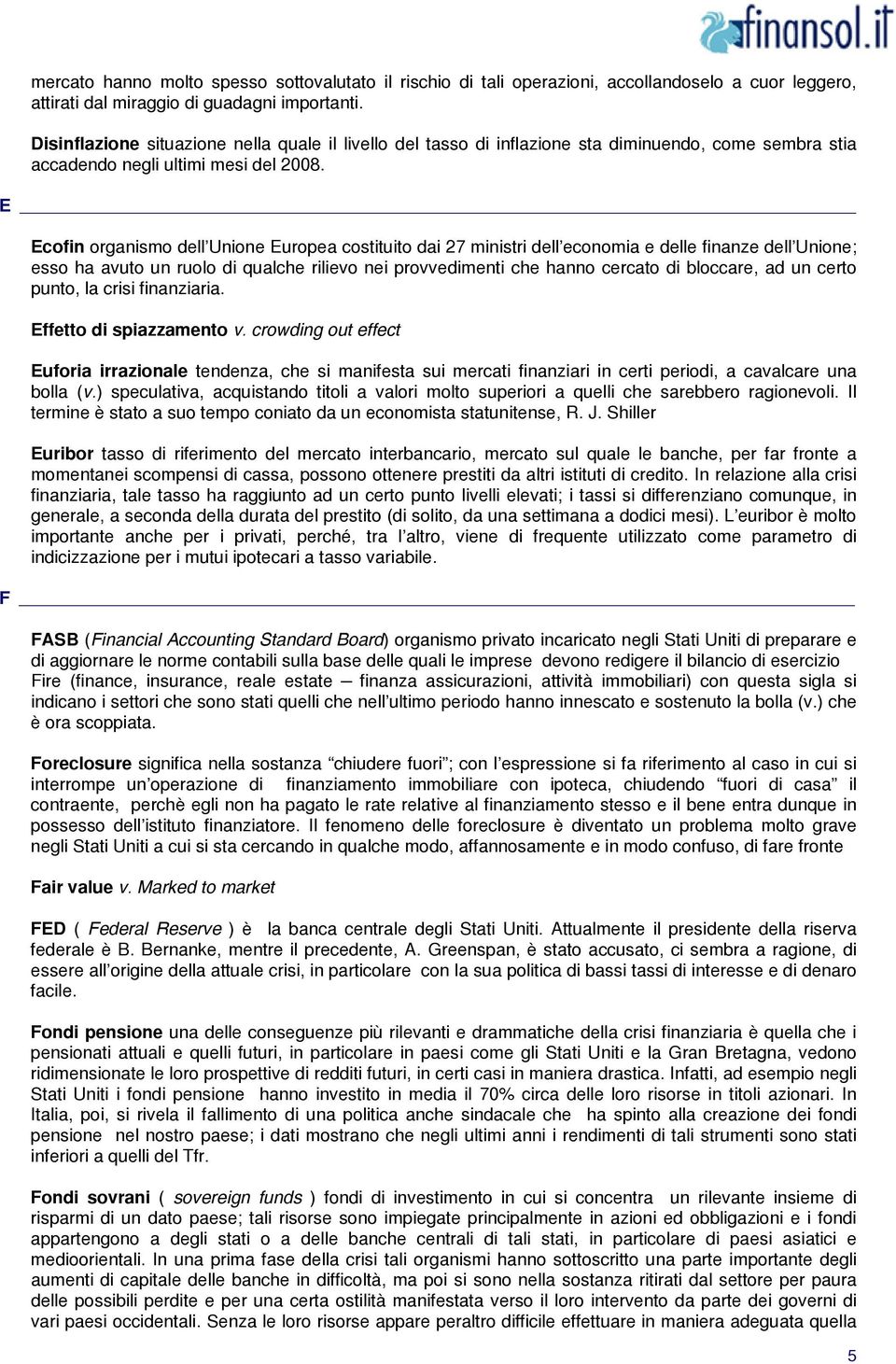 E Ecofin organismo dell Unione Europea costituito dai 27 ministri dell economia e delle finanze dell Unione; esso ha avuto un ruolo di qualche rilievo nei provvedimenti che hanno cercato di bloccare,