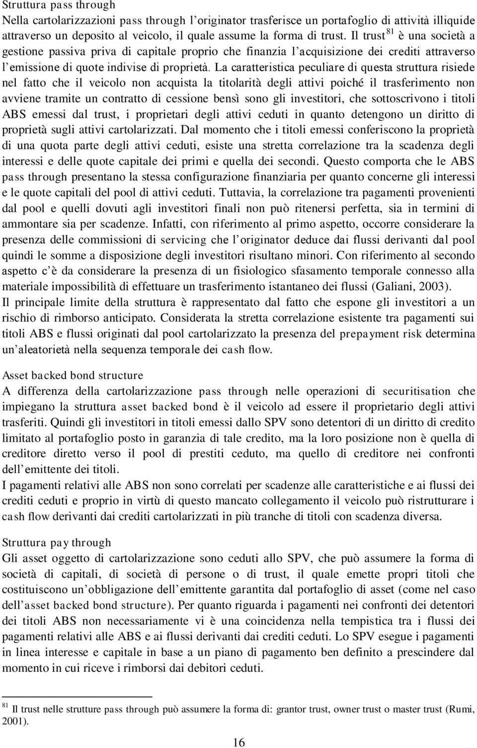 La caratteristica peculiare di questa struttura risiede nel fatto che il veicolo non acquista la titolarità degli attivi poiché il trasferimento non avviene tramite un contratto di cessione bensì