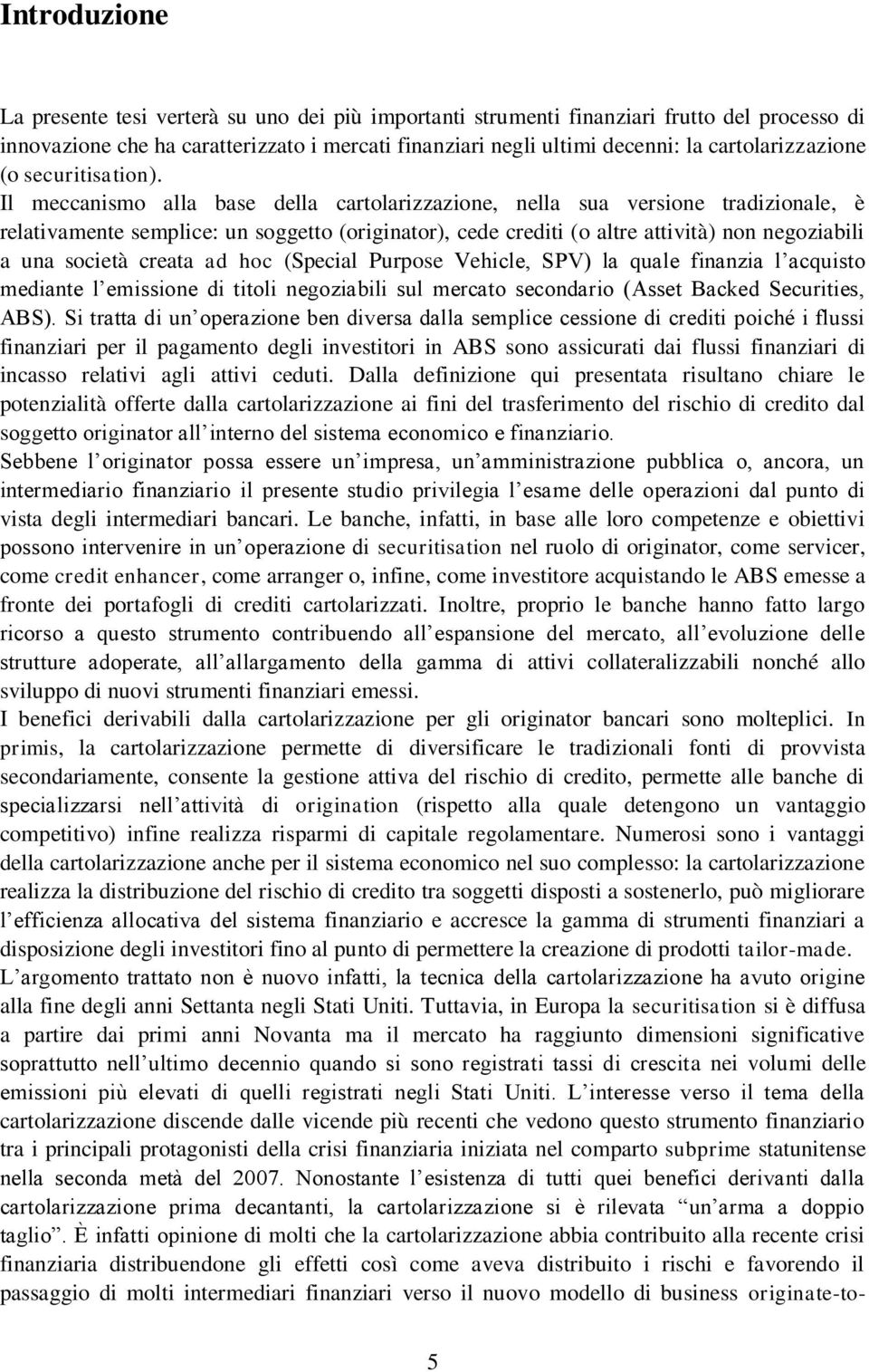 Il meccanismo alla base della cartolarizzazione, nella sua versione tradizionale, è relativamente semplice: un soggetto (originator), cede crediti (o altre attività) non negoziabili a una società