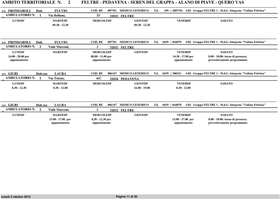 2 Viale Marconi, 3 16.00 20.00 per 08.00 11.00 per 14.30 17.00 per 8.00 10.00: turno di presenza preventivamente programmato >> GIURI Dott.ssa LAURA COD. RE 006147 MEDICO GENERICO Tel.