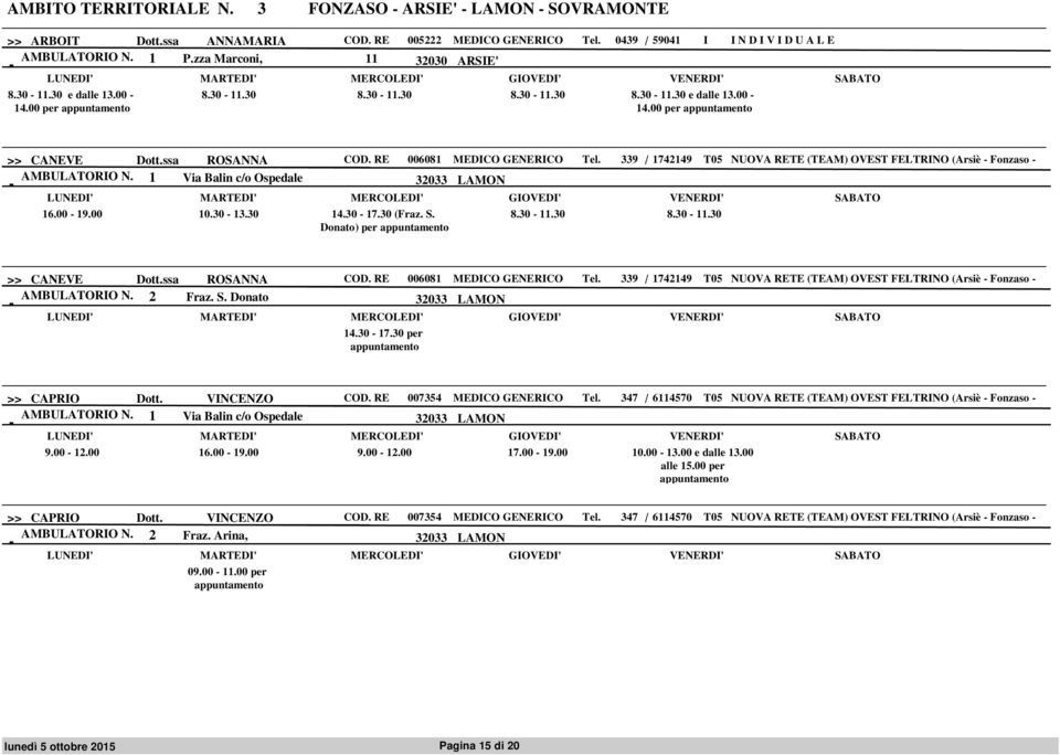 339 / 1742149 T05 NUOVA RETE (TEAM) OVEST FELTRINO (Arsiè Fonzaso AMBULATORIO N. 1 Via Balin c/o Ospedale 32033 LAMON 16.00 19.00 10.30 13.30 14.30 17.30 (Fraz. S. Donato) per 8.30 11.