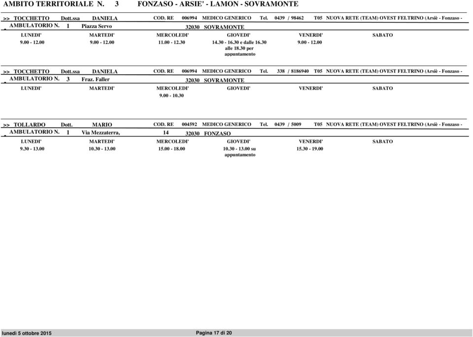 ssa DANIELA COD. RE 006994 MEDICO GENERICO Tel. 338 / 8186940 T05 NUOVA RETE (TEAM) OVEST FELTRINO (Arsiè Fonzaso AMBULATORIO N. 3 Fraz. Faller 32030 SOVRAMONTE 9.00 10.30 >> TOLLARDO Dott.