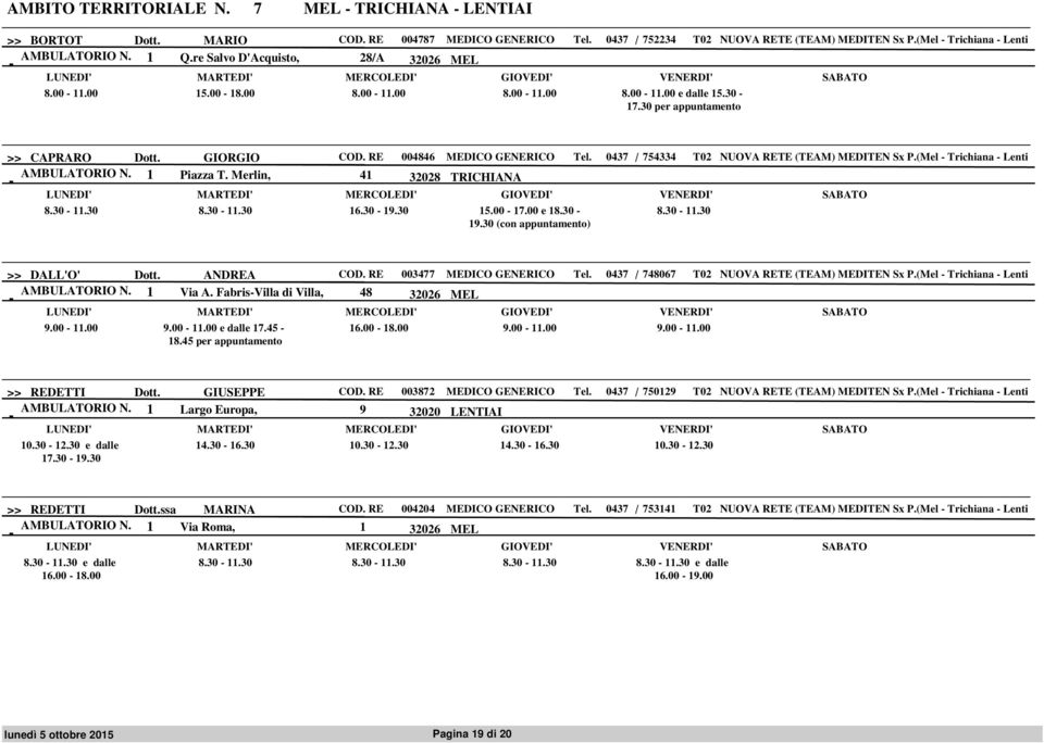 0437 / 754334 T02 NUOVA RETE (TEAM) MEDITEN Sx P.(Mel Trichiana Lenti AMBULATORIO N. 1 Piazza T. Merlin, 41 32028 TRICHIANA 8.30 11.30 8.30 11.30 16.30 19.30 15.00 17.00 e 18.30 19.30 (con ) 8.30 11.30 >> DALL'O' Dott.