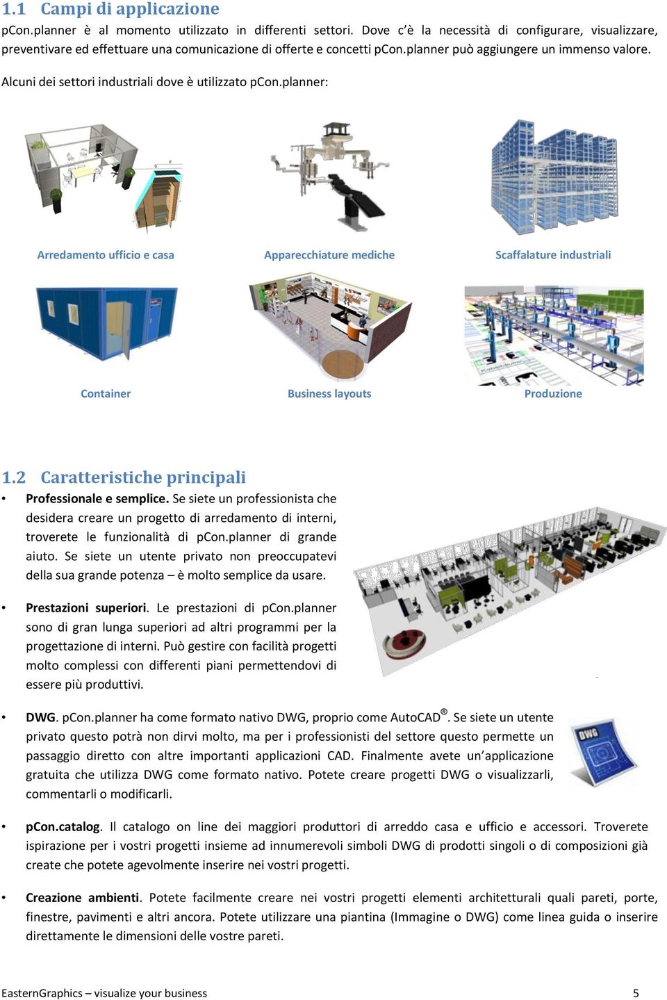 Alcuni dei settori industriali dove è utilizzato pcon.planner: Arredamento ufficio e casa Apparecchiature mediche Scaffalature industriali Container Business layouts Produzione 1.