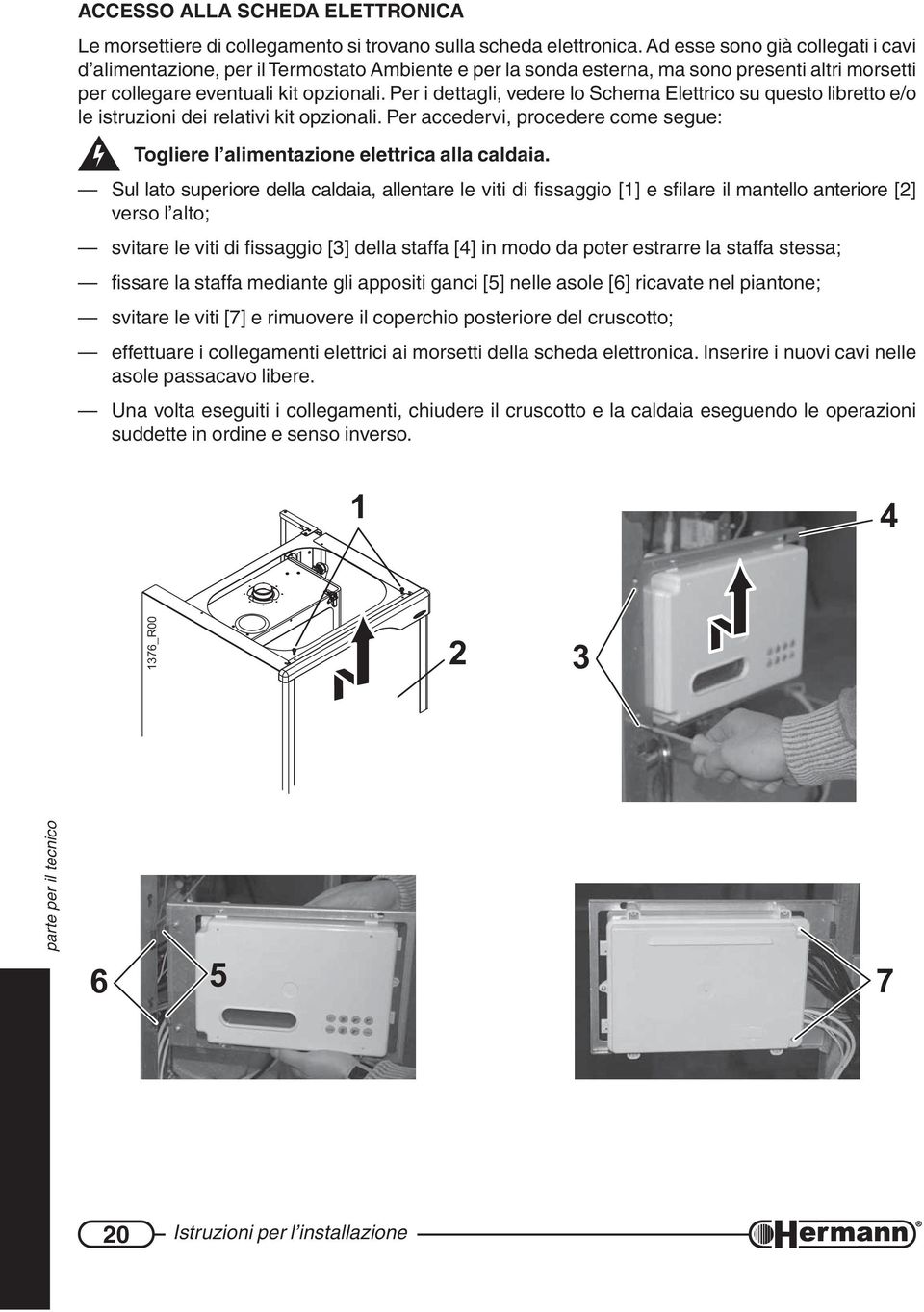 Per i dettagli, vedere lo Schema Elettrico su questo libretto e/o le istruzioni dei relativi kit opzionali. Per accedervi, procedere come segue: Togliere l alimentazione elettrica alla caldaia.