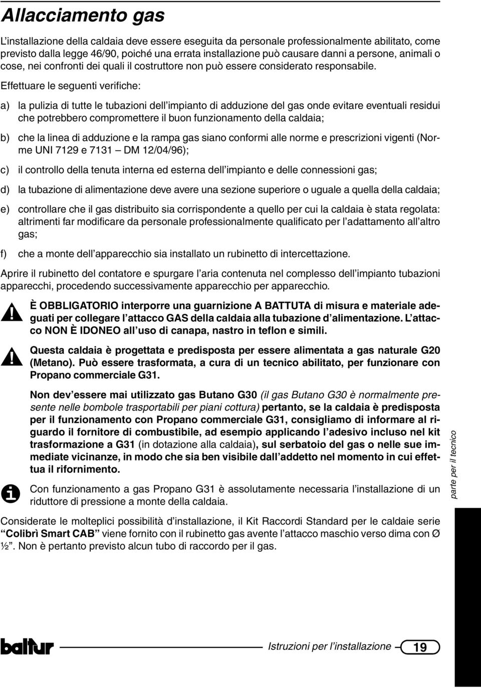 Effettuare le seguenti verifiche: a) la pulizia di tutte le tubazioni dell impianto di adduzione del gas onde evitare eventuali residui che potrebbero compromettere il buon funzionamento della