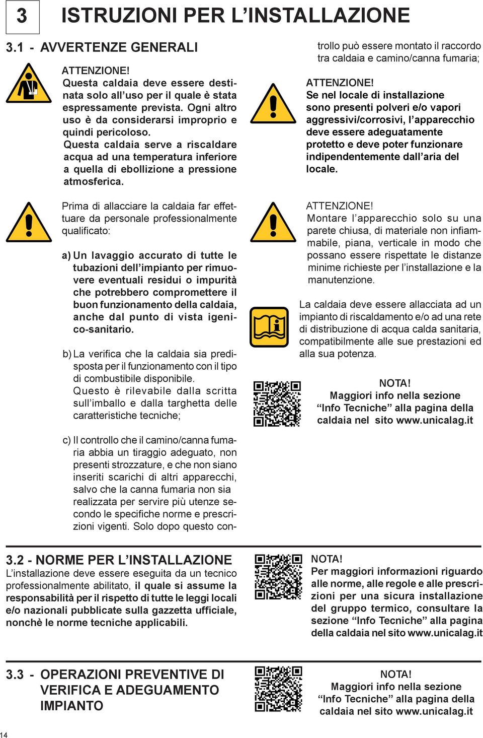 Prima di allacciare la caldaia far effettuare da personale professionalmente qualificato: a) Un lavaggio accurato di tutte le tubazioni dell impianto per rimuovere eventuali residui o impurità che