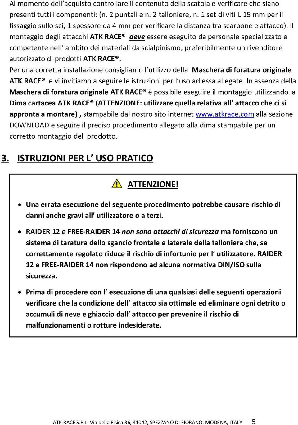 Il montaggio degli attacchi ATK RACE deve essere eseguito da personale specializzato e competente nell ambito dei materiali da scialpinismo, preferibilmente un rivenditore autorizzato di prodotti ATK