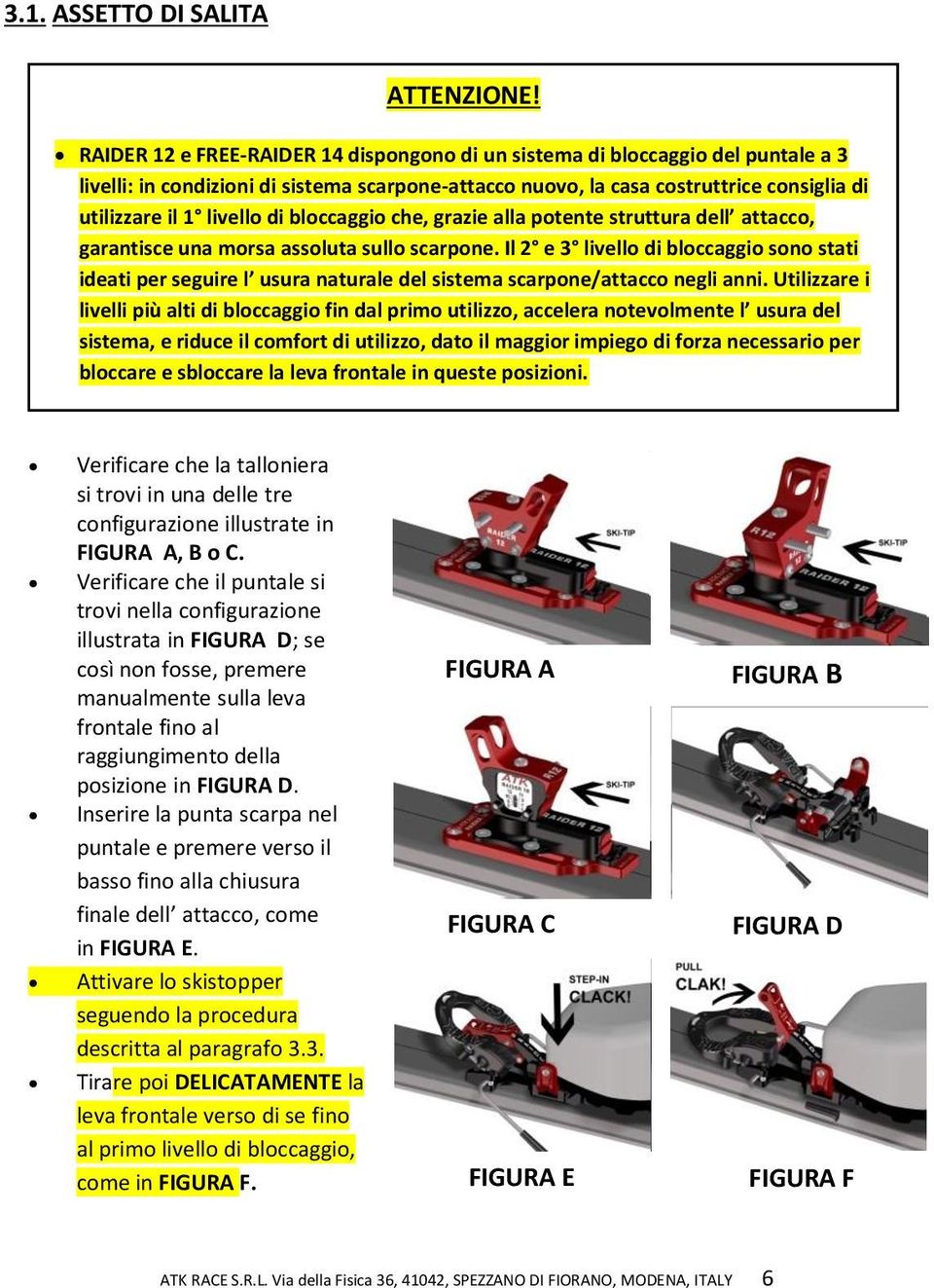 di bloccaggio che, grazie alla potente struttura dell attacco, garantisce una morsa assoluta sullo scarpone.