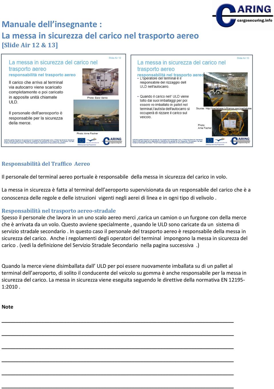 velivolo. Responsabilità nel trasporto aereo-stradale Spesso il personale che lavora in un uno scalo aereo merci,carica un camion o un furgone con della merce che è arrivata da un volo.