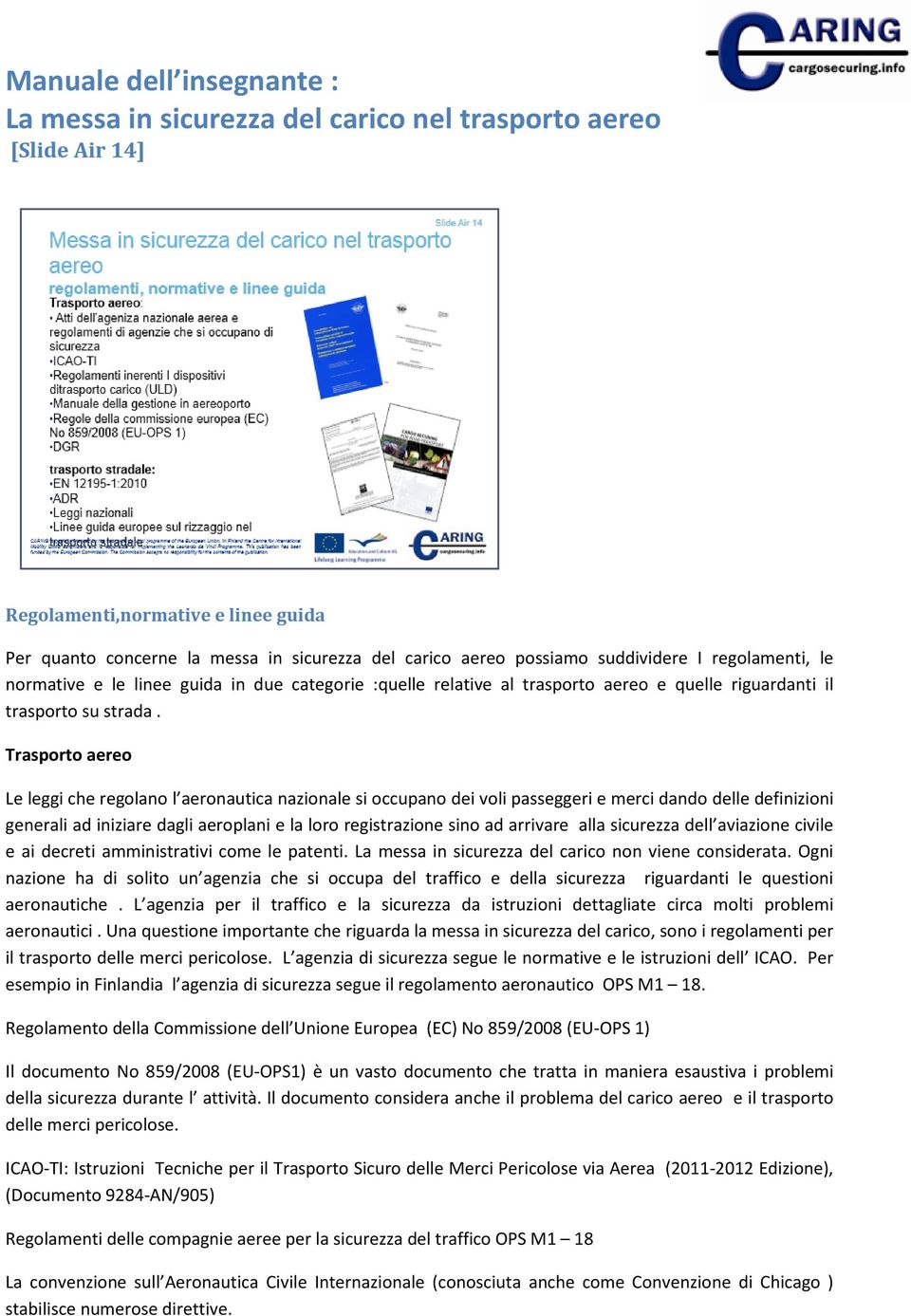 Trasporto aereo Le leggi che regolano l aeronautica nazionale si occupano dei voli passeggeri e merci dando delle definizioni generali ad iniziare dagli aeroplani e la loro registrazione sino ad